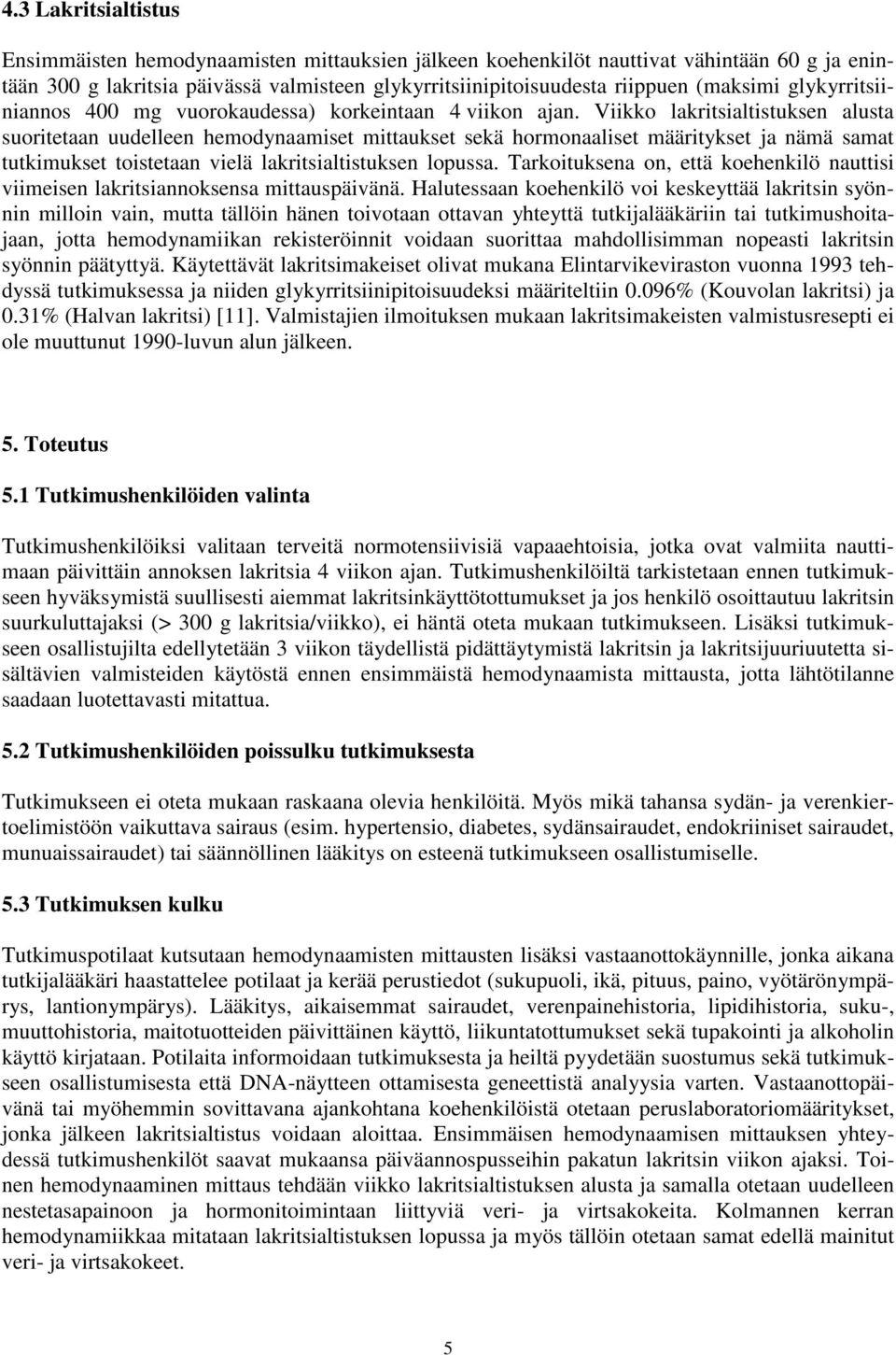 Viikko lakritsialtistuksen alusta suoritetaan uudelleen hemodynaamiset mittaukset sekä hormonaaliset määritykset ja nämä samat tutkimukset toistetaan vielä lakritsialtistuksen lopussa.