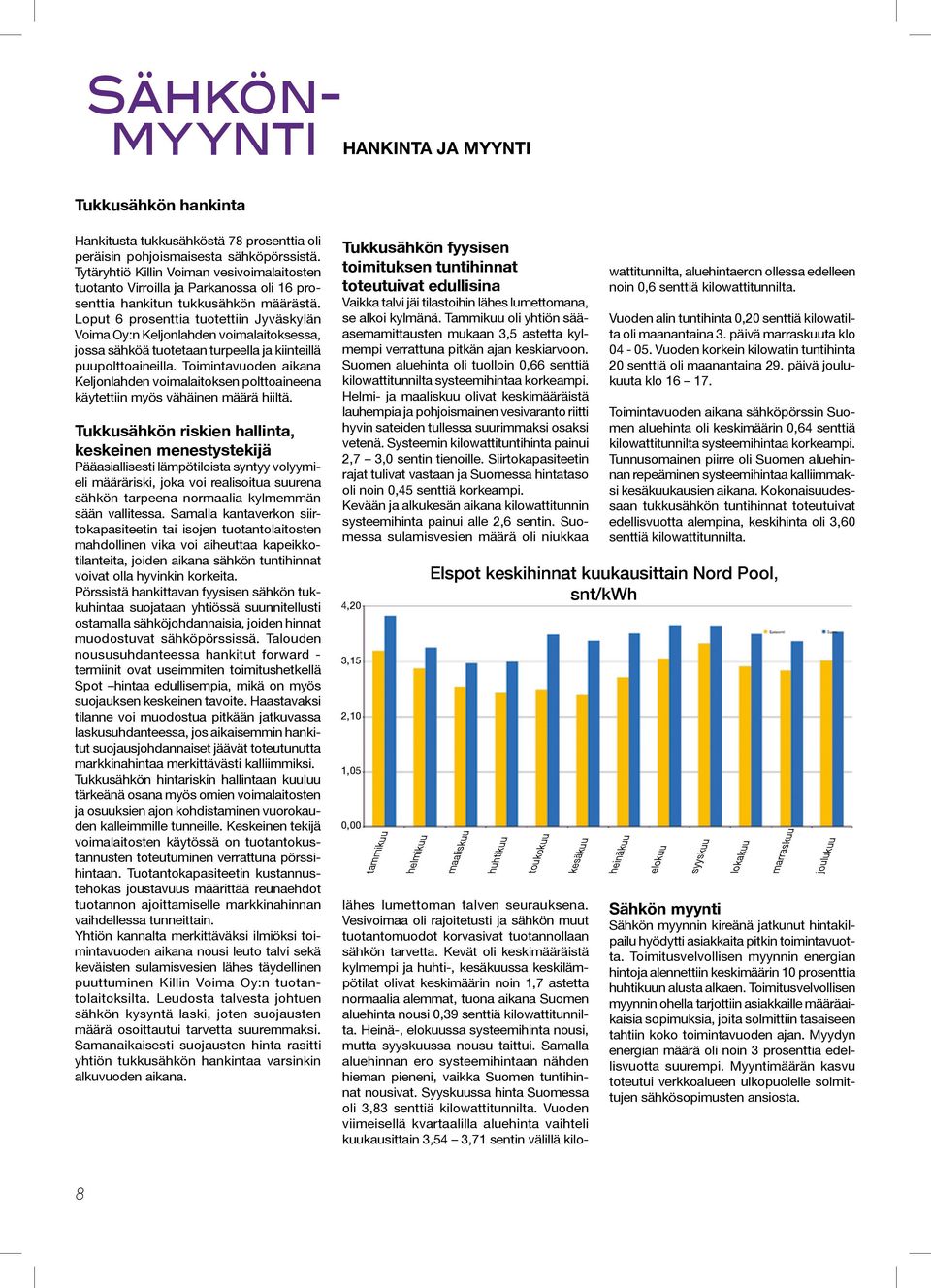 Loput 6 prosenttia tuotettiin Jyväskylän Voima Oy:n Keljonlahden voimalaitoksessa, jossa sähköä tuotetaan turpeella ja kiinteillä puupolttoaineilla.