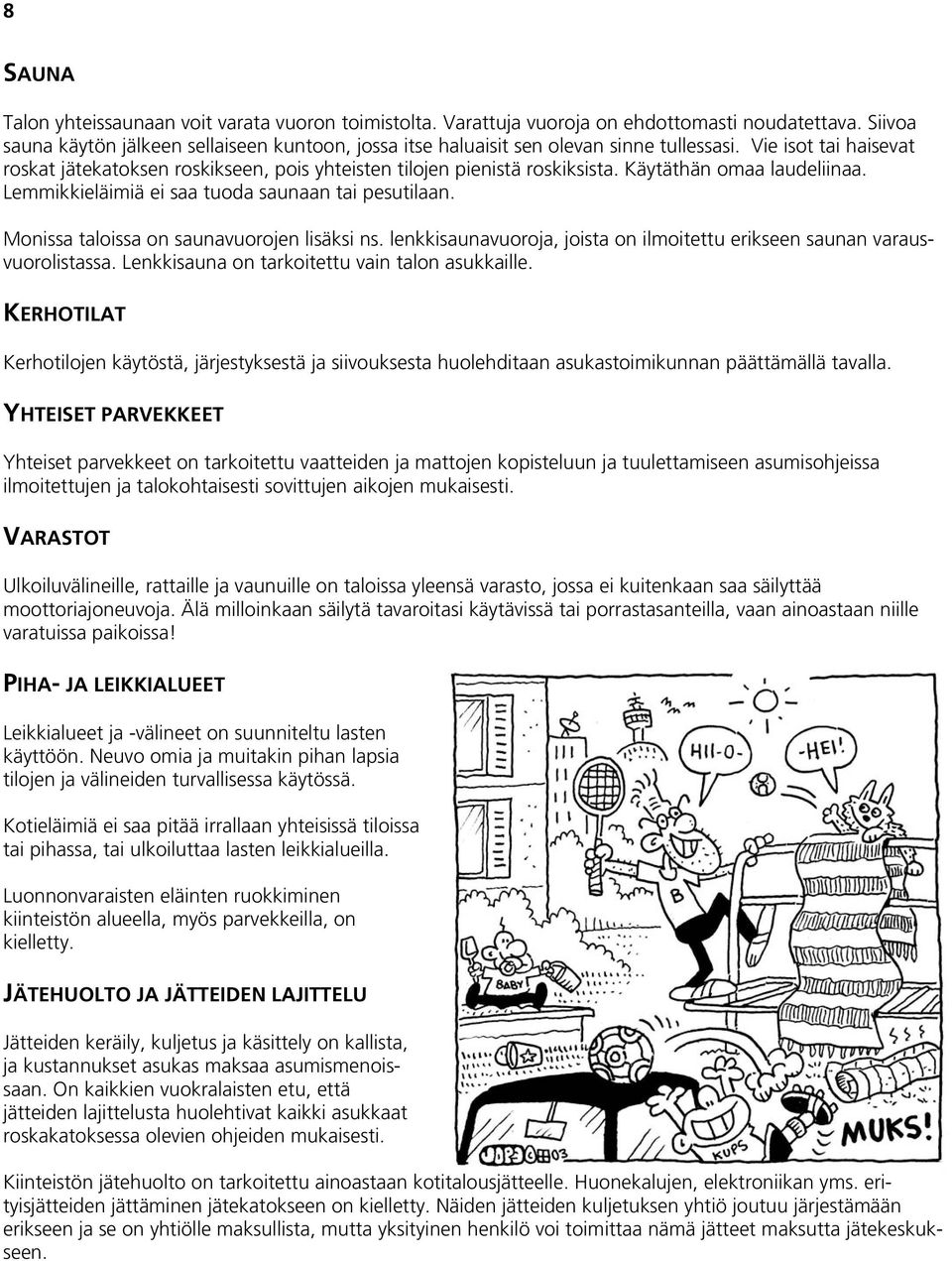 Käytäthän omaa laudeliinaa. Lemmikkieläimiä ei saa tuoda saunaan tai pesutilaan. Monissa taloissa on saunavuorojen lisäksi ns.