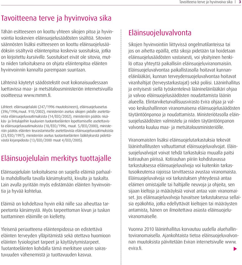 Suositukset eivät ole sitovia, mutta niiden tarkoituksena on ohjata eläintenpitoa eläinten hyvinvoinnin kannalta parempaan suuntaan.