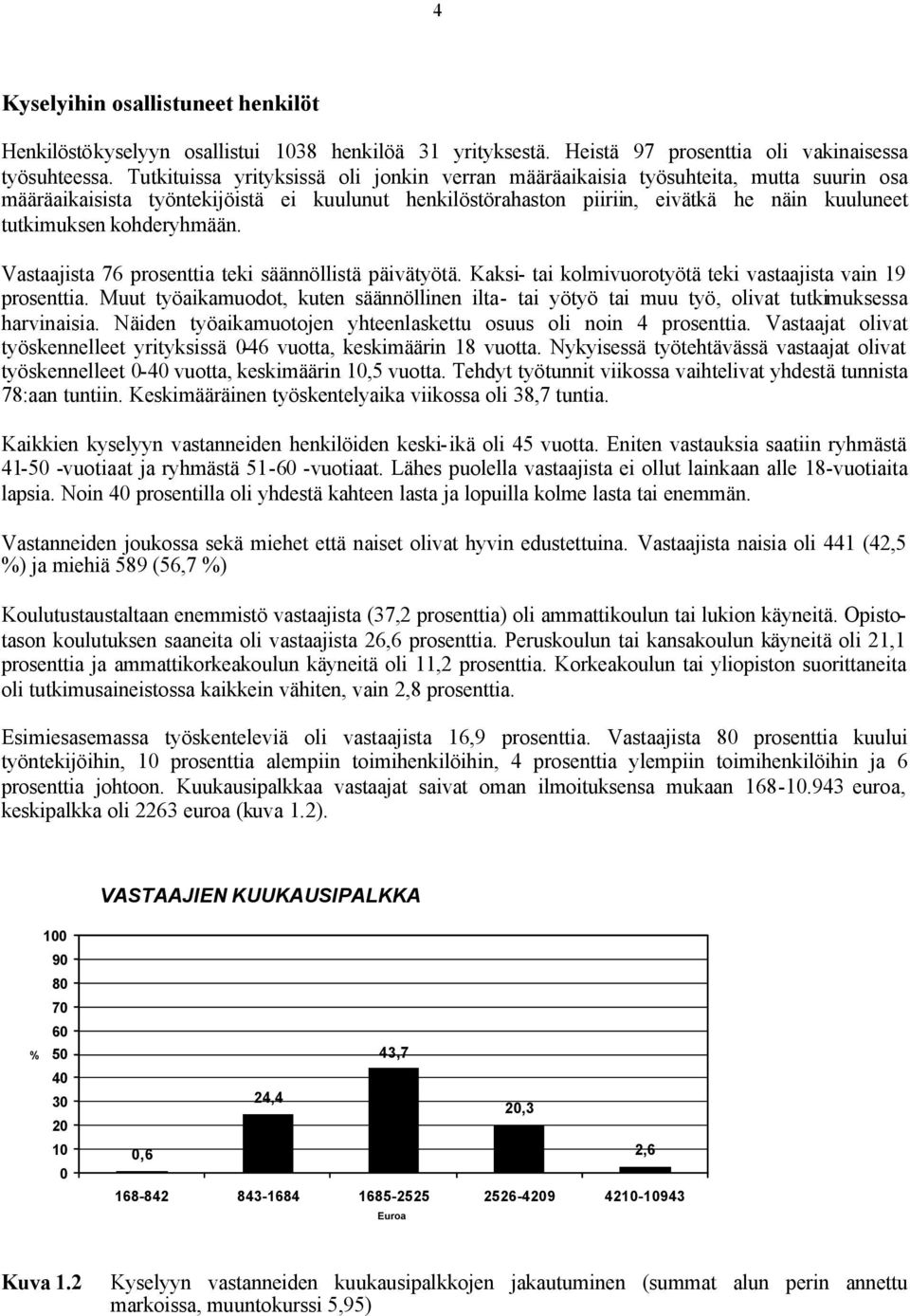 kohderyhmään. Vastaajista 76 prosenttia teki säännöllistä päivätyötä. Kaksi- tai kolmivuorotyötä teki vastaajista vain 19 prosenttia.