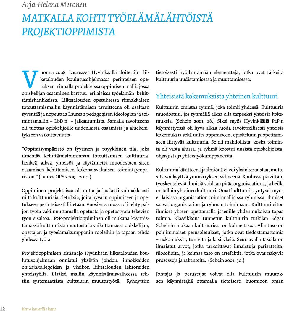 Liiketalouden opetuksessa rinnakkaisen toteuttamismallin käynnistämisen tavoitteena oli osaltaan syventää ja nopeuttaa Laurean pedagogisen ideologian ja toimintamallin LbD:n jalkautumista.