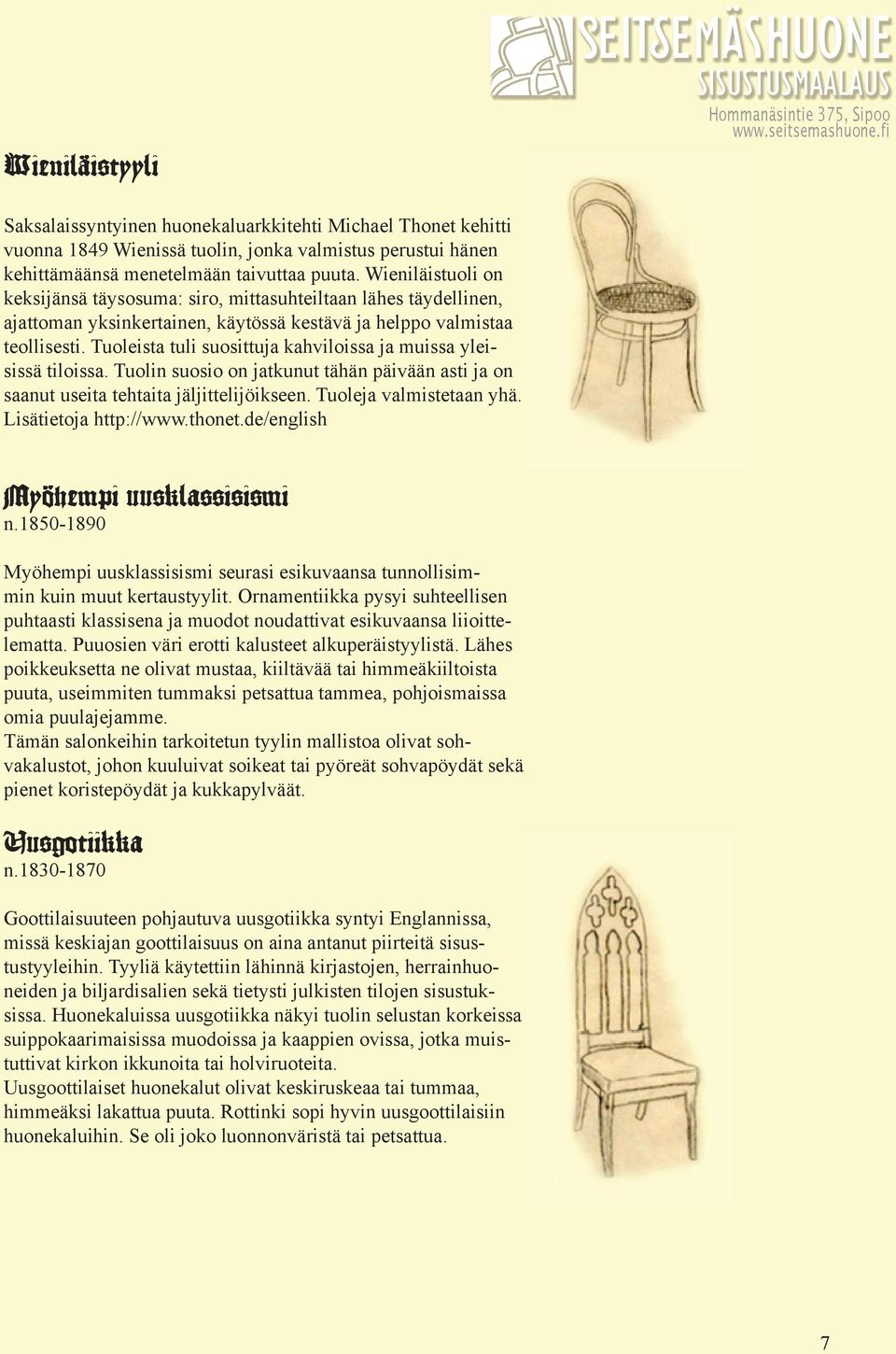 Tuoleista tuli suosittuja kahviloissa ja muissa yleisissä tiloissa. Tuolin suosio on jatkunut tähän päivään asti ja on saanut useita tehtaita jäljittelijöikseen. Tuoleja valmistetaan yhä.