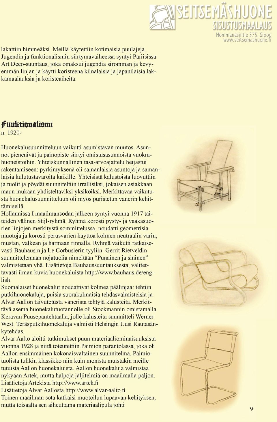 ja koristeaiheita. Funktionalismi n. 1920- Huonekalusuunnitteluun vaikutti asumistavan muutos. Asunnot pienenivät ja painopiste siirtyi omistusasunnoista vuokrahuoneistoihin.