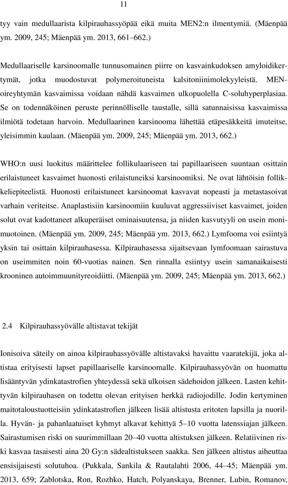 MENoireyhtymän kasvaimissa voidaan nähdä kasvaimen ulkopuolella C-soluhyperplasiaa. Se on todennäköinen peruste perinnölliselle taustalle, sillä satunnaisissa kasvaimissa ilmiötä todetaan harvoin.