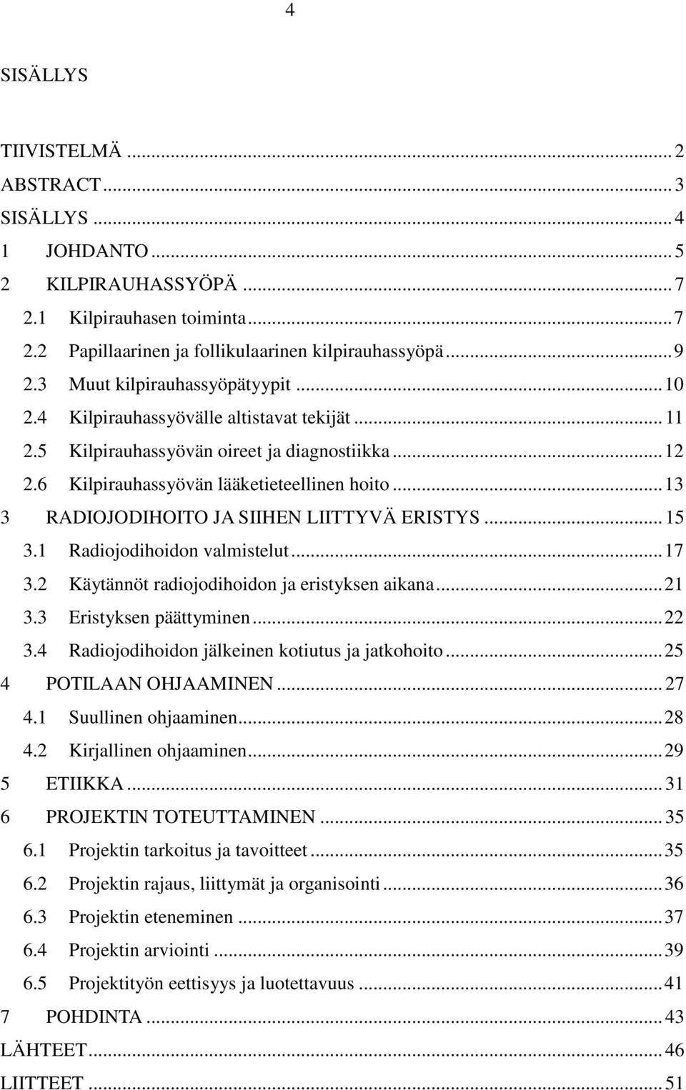 .. 13 3 RADIOJODIHOITO JA SIIHEN LIITTYVÄ ERISTYS... 15 3.1 Radiojodihoidon valmistelut... 17 3.2 Käytännöt radiojodihoidon ja eristyksen aikana... 21 3.3 Eristyksen päättyminen... 22 3.