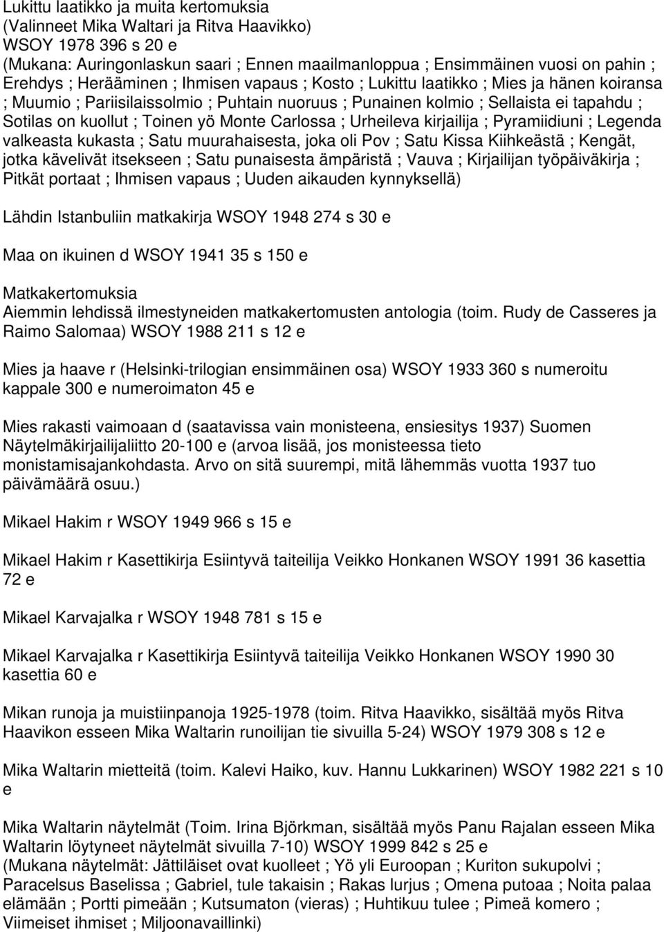 yö Monte Carlossa ; Urheileva kirjailija ; Pyramiidiuni ; Legenda valkeasta kukasta ; Satu muurahaisesta, joka oli Pov ; Satu Kissa Kiihkeästä ; Kengät, jotka kävelivät itsekseen ; Satu punaisesta