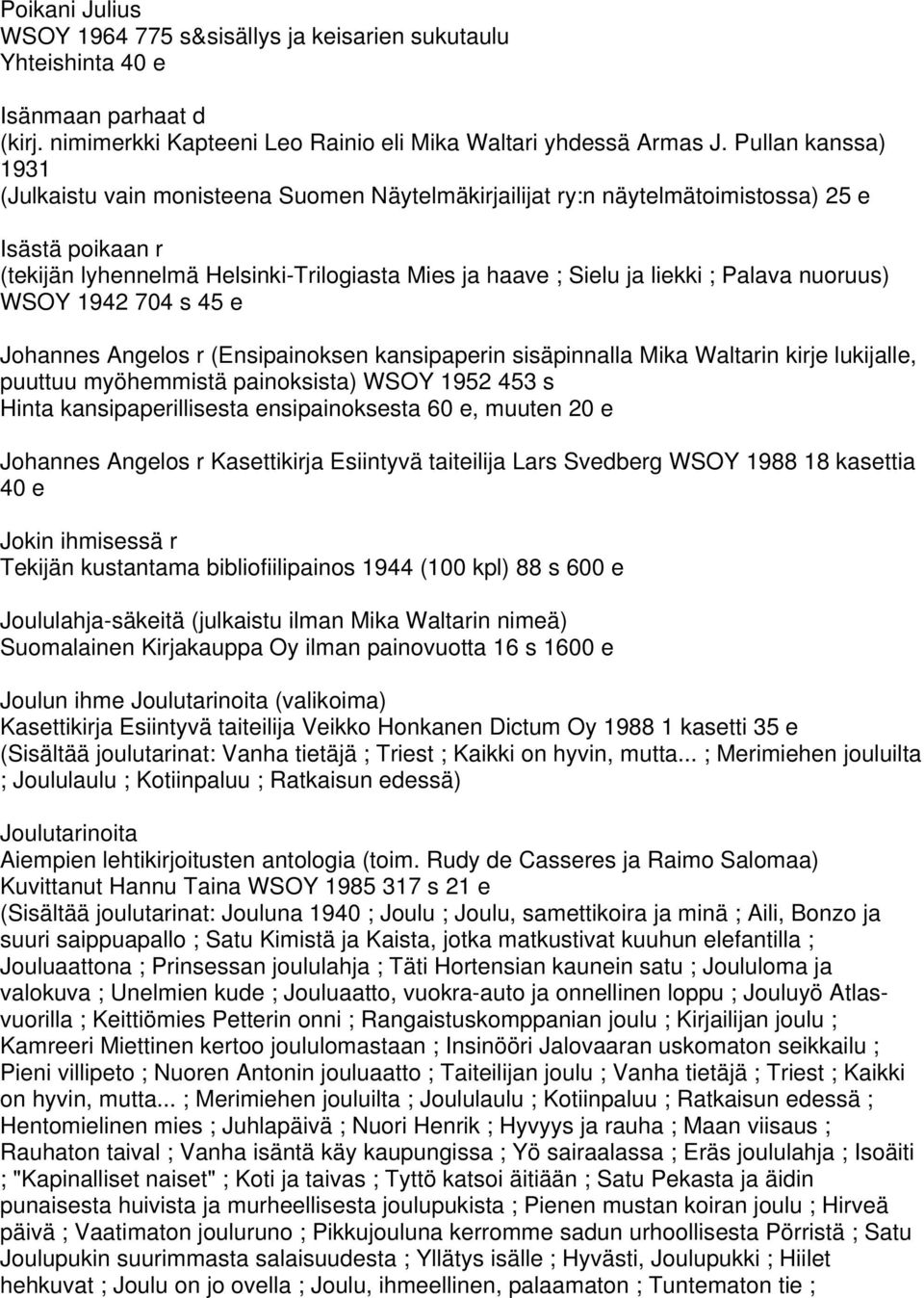 Palava nuoruus) WSOY 1942 704 s 45 e Johannes Angelos r (Ensipainoksen kansipaperin sisäpinnalla Mika Waltarin kirje lukijalle, puuttuu myöhemmistä painoksista) WSOY 1952 453 s Hinta