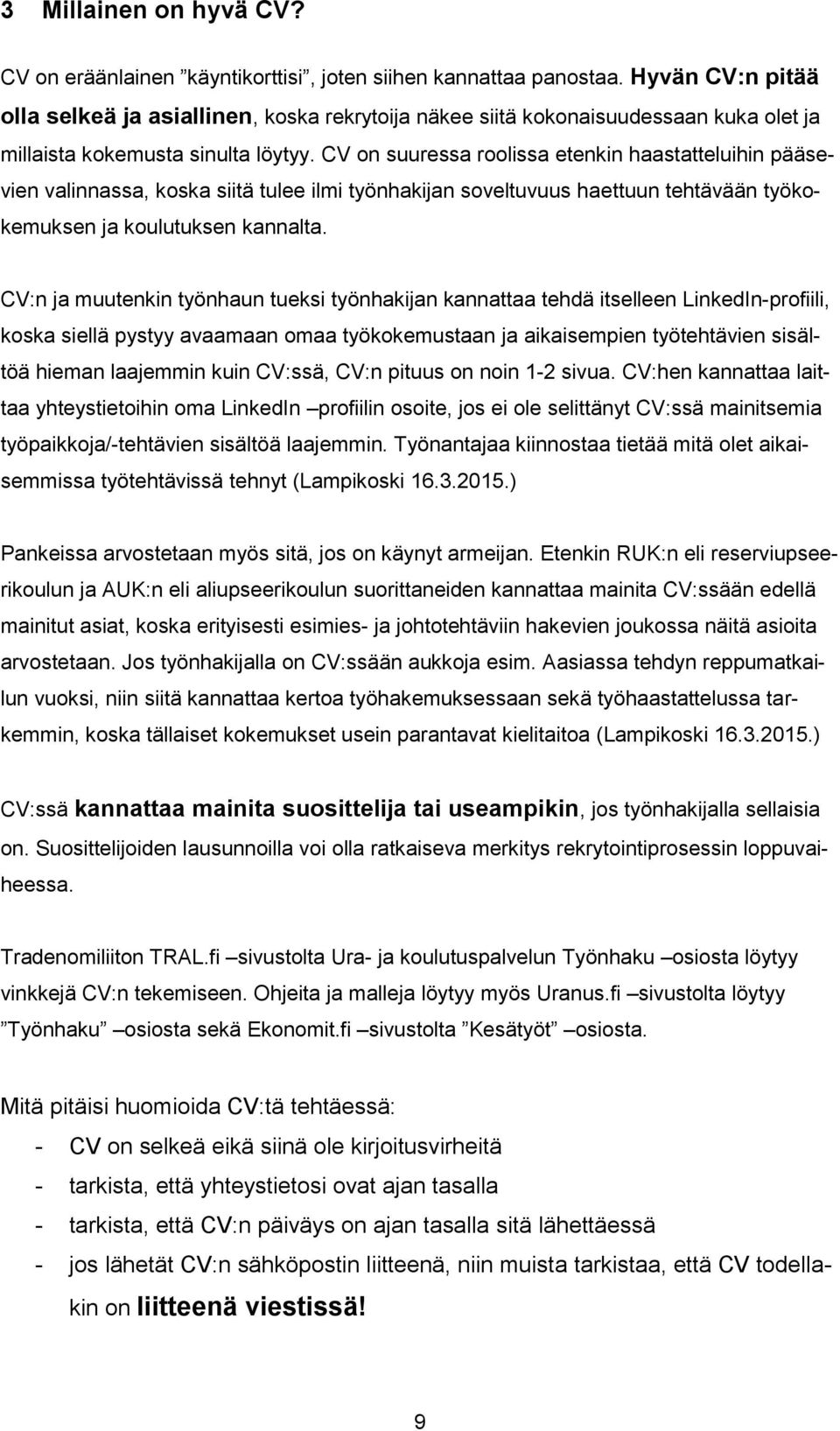 CV on suuressa roolissa etenkin haastatteluihin pääsevien valinnassa, koska siitä tulee ilmi työnhakijan soveltuvuus haettuun tehtävään työkokemuksen ja koulutuksen kannalta.