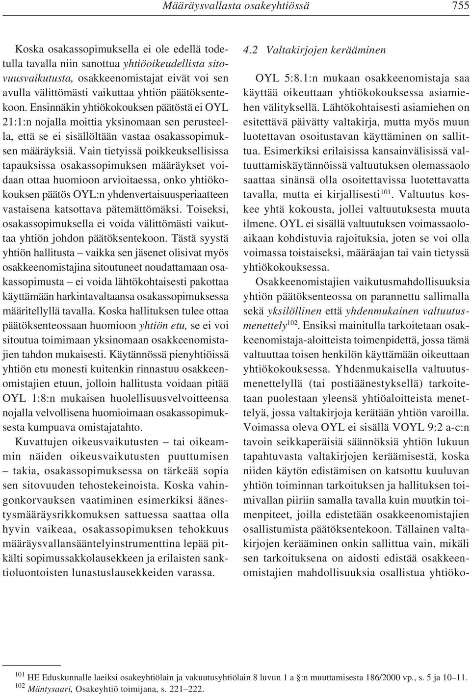 Vain tietyissä poikkeuksellisissa tapauksissa osakassopimuksen määräykset voidaan ottaa huomioon arvioitaessa, onko yhtiökokouksen päätös OYL:n yhdenvertaisuusperiaatteen vastaisena katsottava