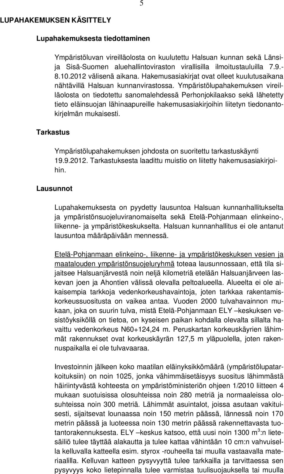 Ympäristölupahakemuksen vireilläolosta on tiedotettu sanomalehdessä Perhonjokilaakso sekä lähetetty tieto eläinsuojan lähinaapureille hakemusasiakirjoihin liitetyn tiedonantokirjelmän mukaisesti.