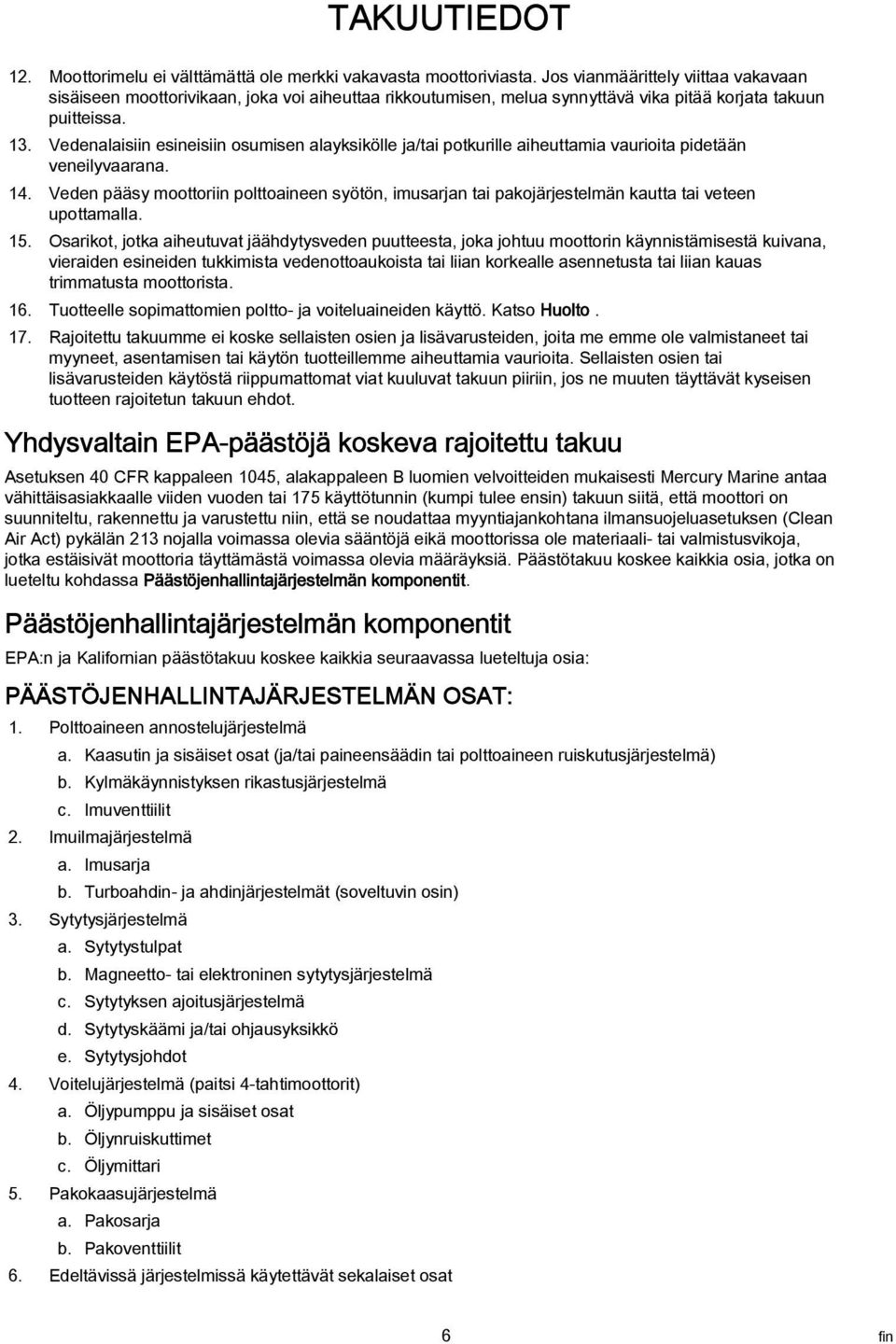 Vedenalaisiin esineisiin osumisen alayksikölle ja/tai potkurille aiheuttamia vaurioita pidetään veneilyvaarana. 14.