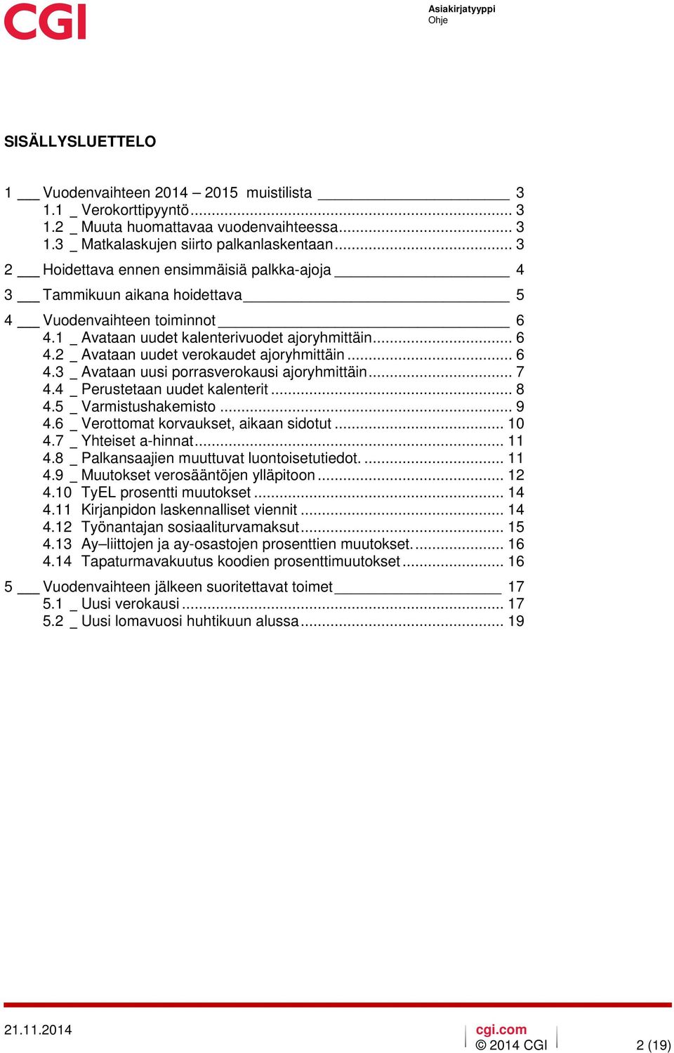 .. 6 4.3 _ Avataan uusi porrasverokausi ajoryhmittäin... 7 4.4 _ Perustetaan uudet kalenterit... 8 4.5 _ Varmistushakemisto... 9 4.6 _ Verottomat korvaukset, aikaan sidotut... 10 4.