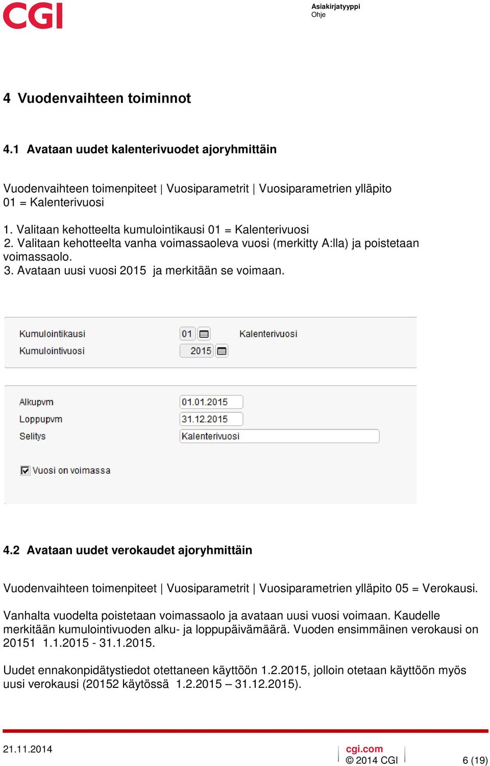 Avataan uusi vuosi 2015 ja merkitään se voimaan. 4.2 Avataan uudet verokaudet ajoryhmittäin Vuodenvaihteen toimenpiteet Vuosiparametrit Vuosiparametrien ylläpito 05 = Verokausi.