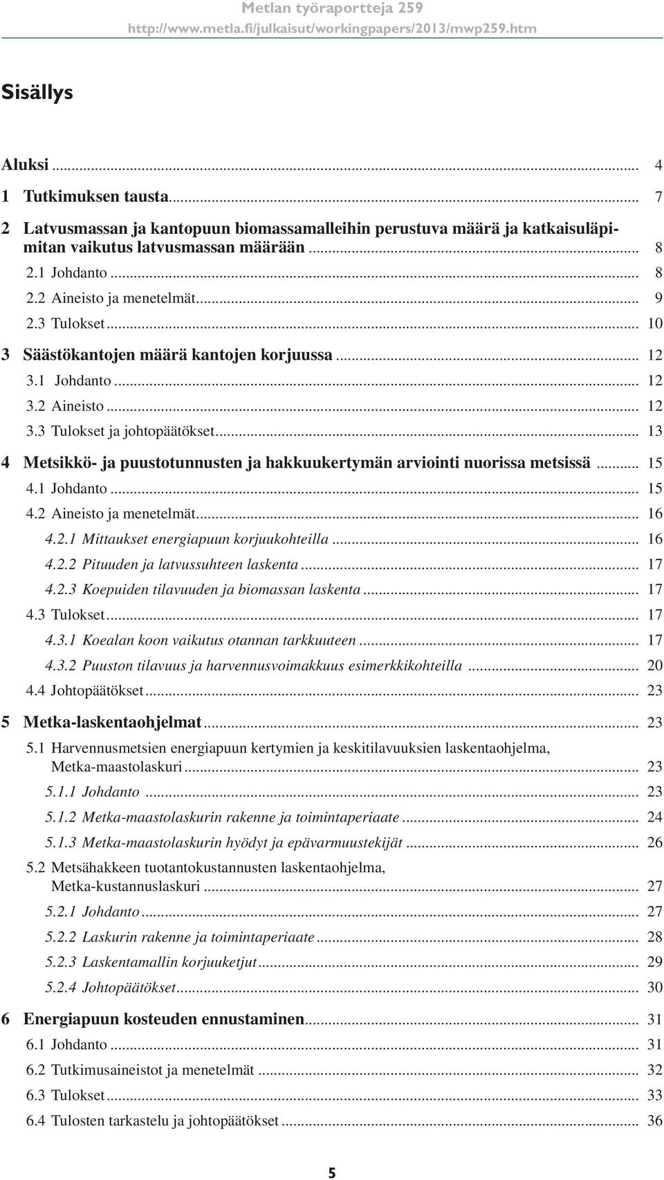 .. 13 4 Metsikkö- ja puustotunnusten ja hakkuukertymän arviointi nuorissa metsissä... 15 4.1 Johdanto... 15 4.2 Aineisto ja menetelmät... 16 4.2.1 Mittaukset energiapuun korjuukohteilla... 16 4.2.2 Pituuden ja latvussuhteen laskenta.