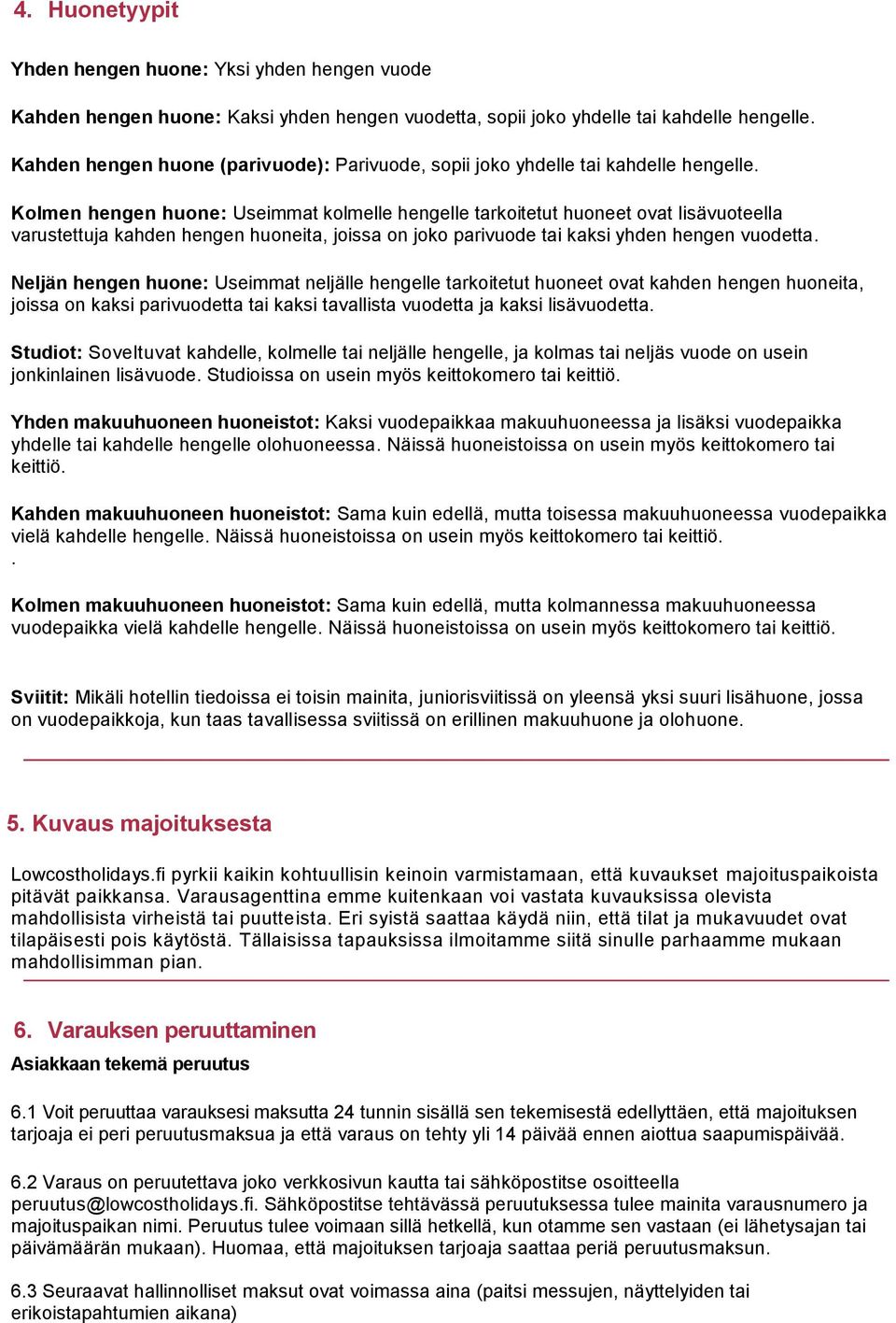 Kolmen hengen huone: Useimmat kolmelle hengelle tarkoitetut huoneet ovat lisävuoteella varustettuja kahden hengen huoneita, joissa on joko parivuode tai kaksi yhden hengen vuodetta.