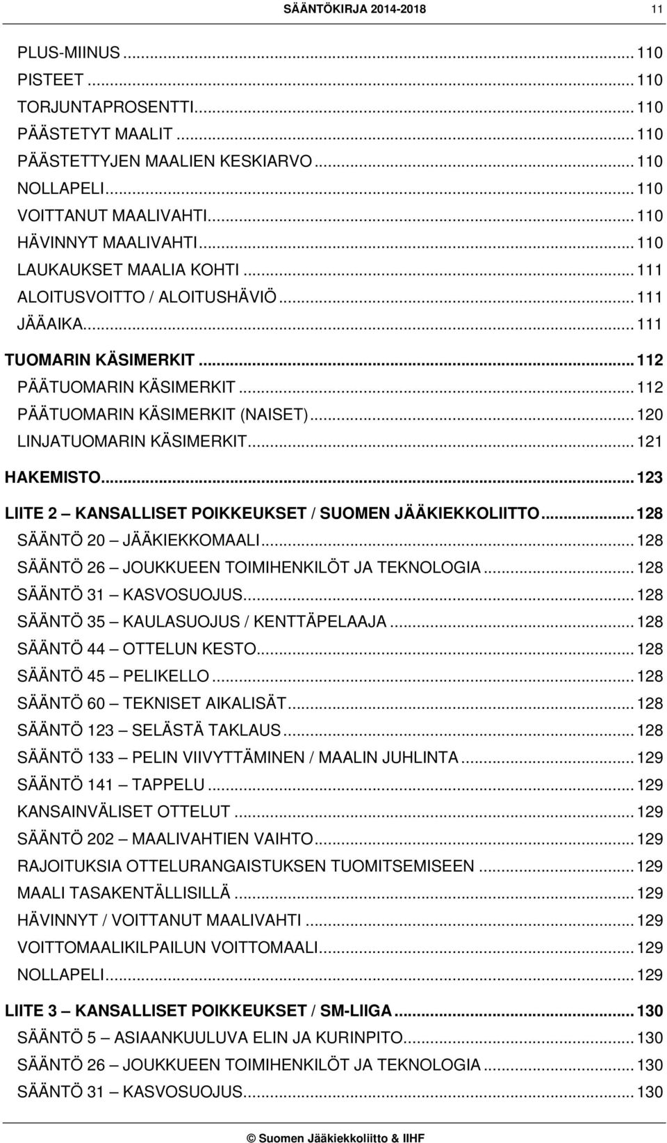 .. 112 PÄÄTUOMARIN KÄSIMERKIT (NAISET)... 120 LINJATUOMARIN KÄSIMERKIT... 121 HAKEMISTO... 123 LIITE 2 KANSALLISET POIKKEUKSET / SUOMEN JÄÄKIEKKOLIITTO... 128 SÄÄNTÖ 20 JÄÄKIEKKOMAALI.