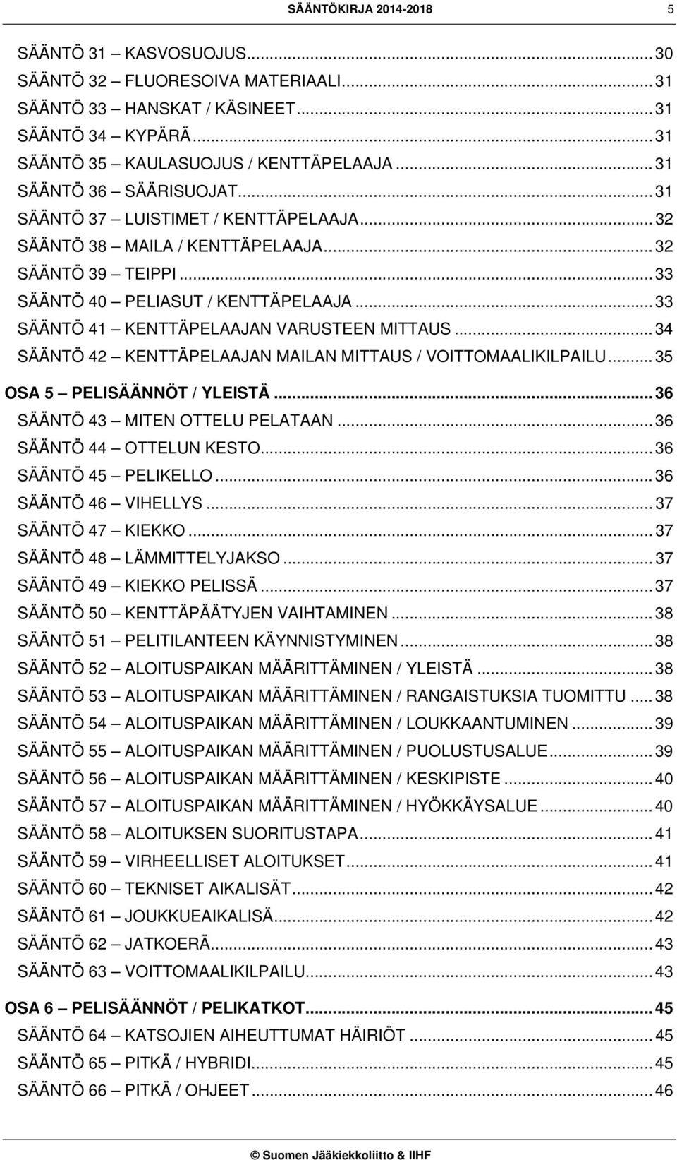 .. 33 SÄÄNTÖ 41 KENTTÄPELAAJAN VARUSTEEN MITTAUS... 34 SÄÄNTÖ 42 KENTTÄPELAAJAN MAILAN MITTAUS / VOITTOMAALIKILPAILU... 35 OSA 5 PELISÄÄNNÖT / YLEISTÄ... 36 SÄÄNTÖ 43 MITEN OTTELU PELATAAN.