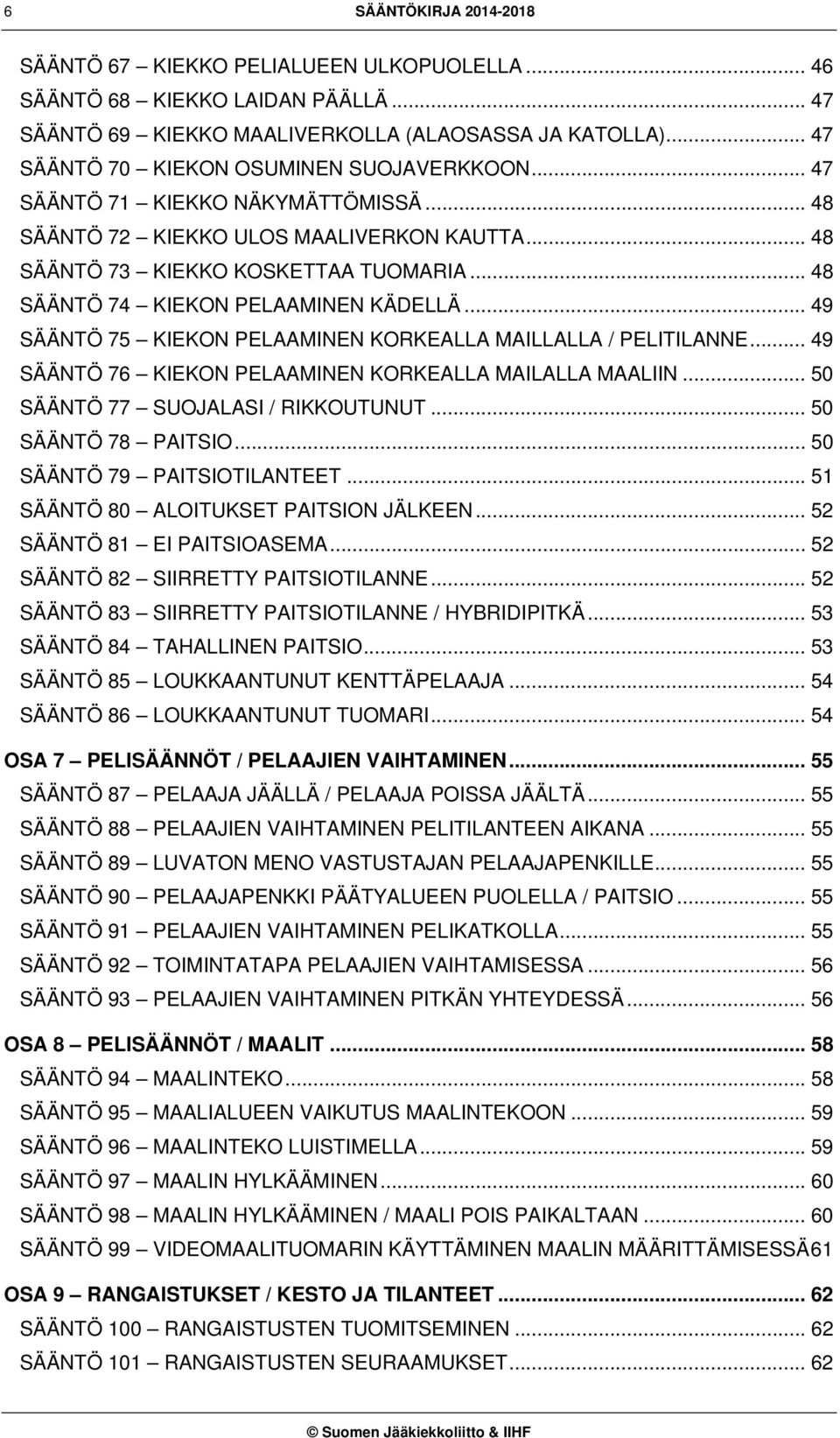 .. 48 SÄÄNTÖ 74 KIEKON PELAAMINEN KÄDELLÄ... 49 SÄÄNTÖ 75 KIEKON PELAAMINEN KORKEALLA MAILLALLA / PELITILANNE... 49 SÄÄNTÖ 76 KIEKON PELAAMINEN KORKEALLA MAILALLA MAALIIN.