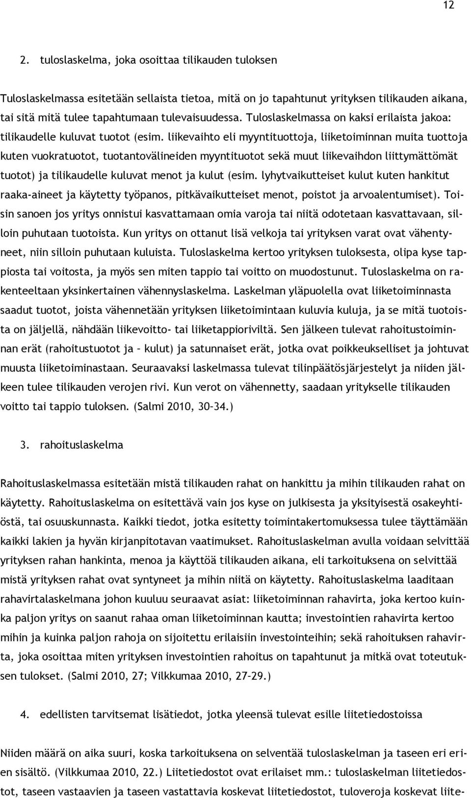 liikevaihto eli myyntituottoja, liiketoiminnan muita tuottoja kuten vuokratuotot, tuotantovälineiden myyntituotot sekä muut liikevaihdon liittymättömät tuotot) ja tilikaudelle kuluvat menot ja kulut