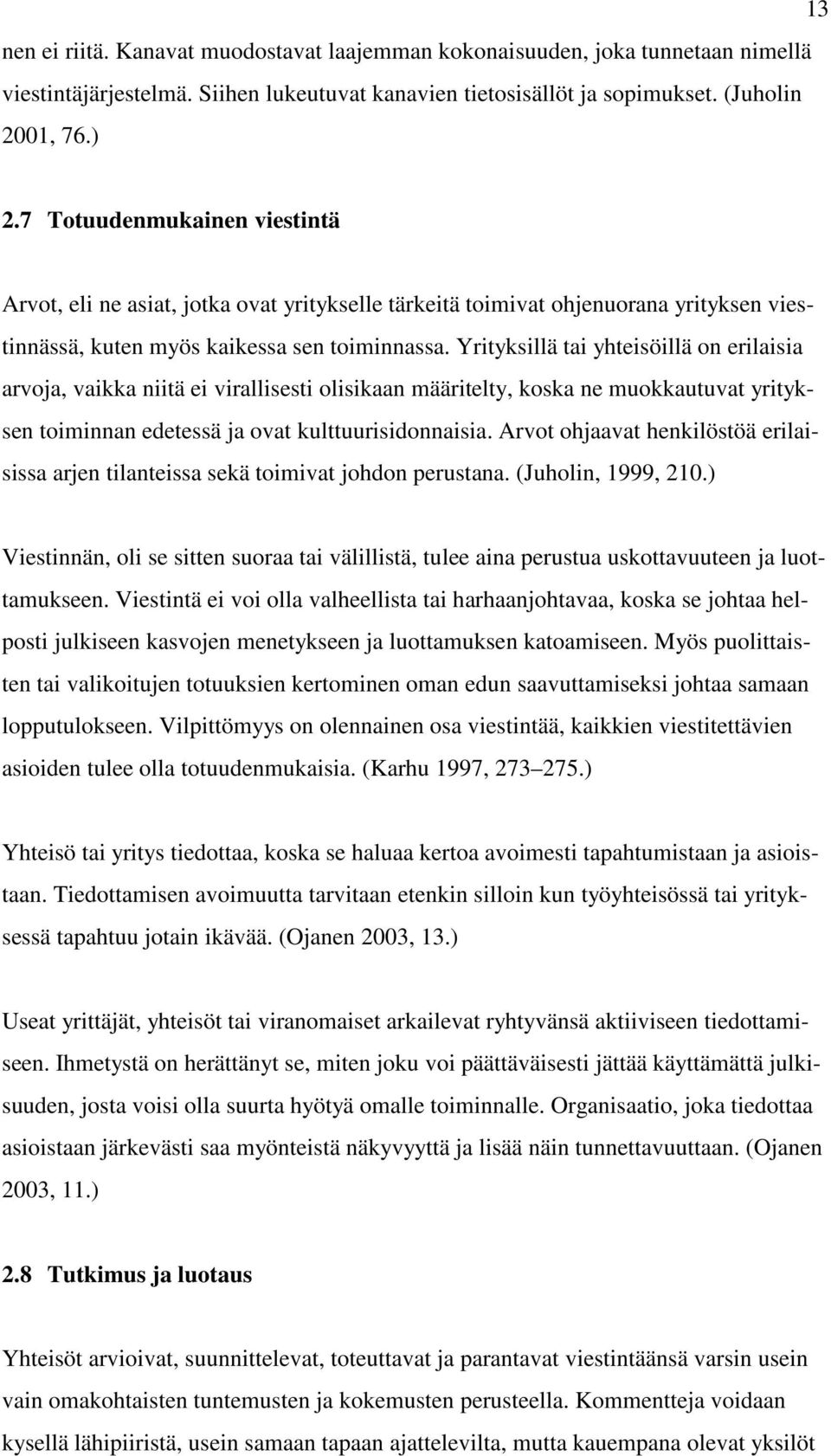 Yrityksillä tai yhteisöillä on erilaisia arvoja, vaikka niitä ei virallisesti olisikaan määritelty, koska ne muokkautuvat yrityksen toiminnan edetessä ja ovat kulttuurisidonnaisia.