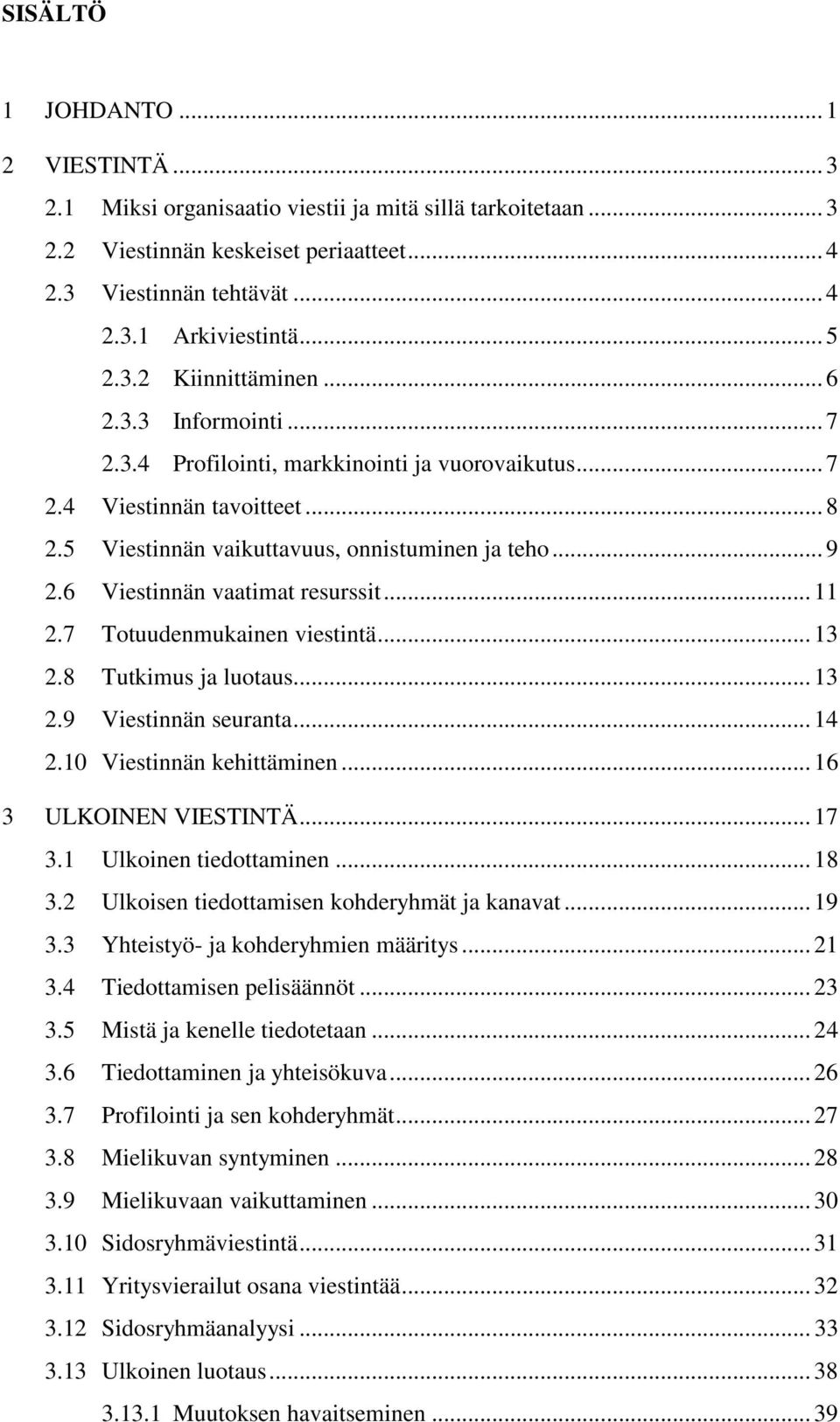 6 Viestinnän vaatimat resurssit... 11 2.7 Totuudenmukainen viestintä... 13 2.8 Tutkimus ja luotaus... 13 2.9 Viestinnän seuranta... 14 2.10 Viestinnän kehittäminen... 16 3 ULKOINEN VIESTINTÄ... 17 3.