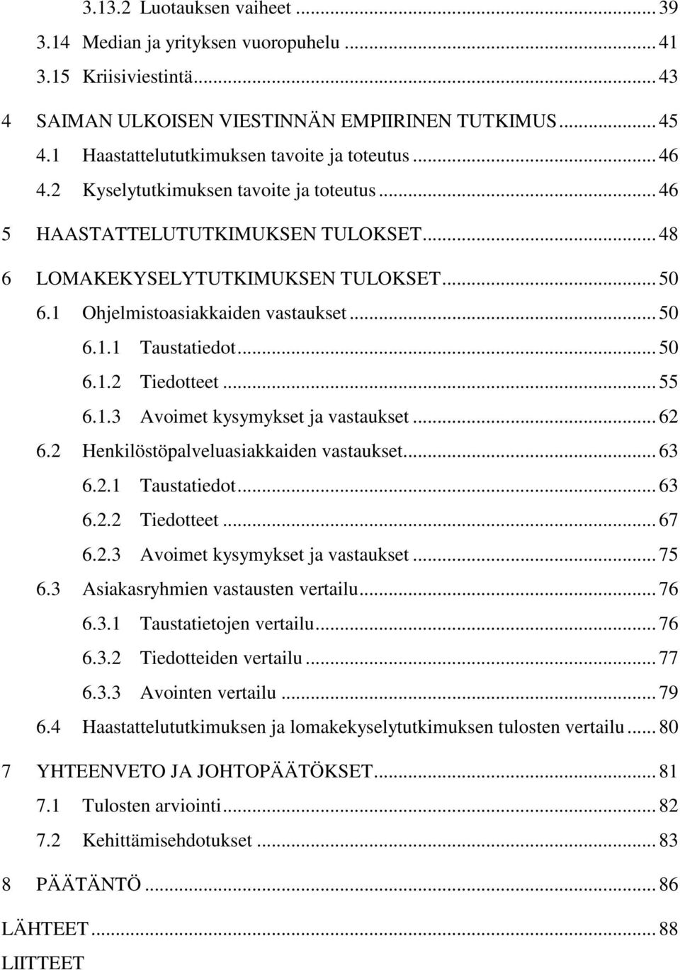 1 Ohjelmistoasiakkaiden vastaukset... 50 6.1.1 Taustatiedot... 50 6.1.2 Tiedotteet... 55 6.1.3 Avoimet kysymykset ja vastaukset... 62 6.2 Henkilöstöpalveluasiakkaiden vastaukset... 63 6.2.1 Taustatiedot... 63 6.2.2 Tiedotteet... 67 6.