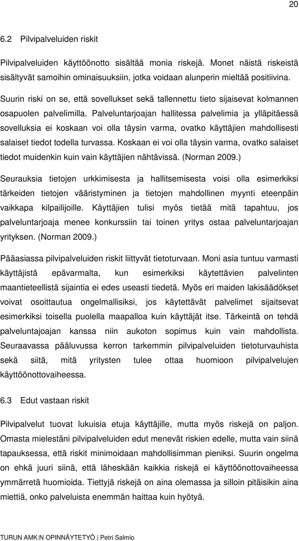 Palveluntarjoajan hallitessa palvelimia ja ylläpitäessä sovelluksia ei koskaan voi olla täysin varma, ovatko käyttäjien mahdollisesti salaiset tiedot todella turvassa.