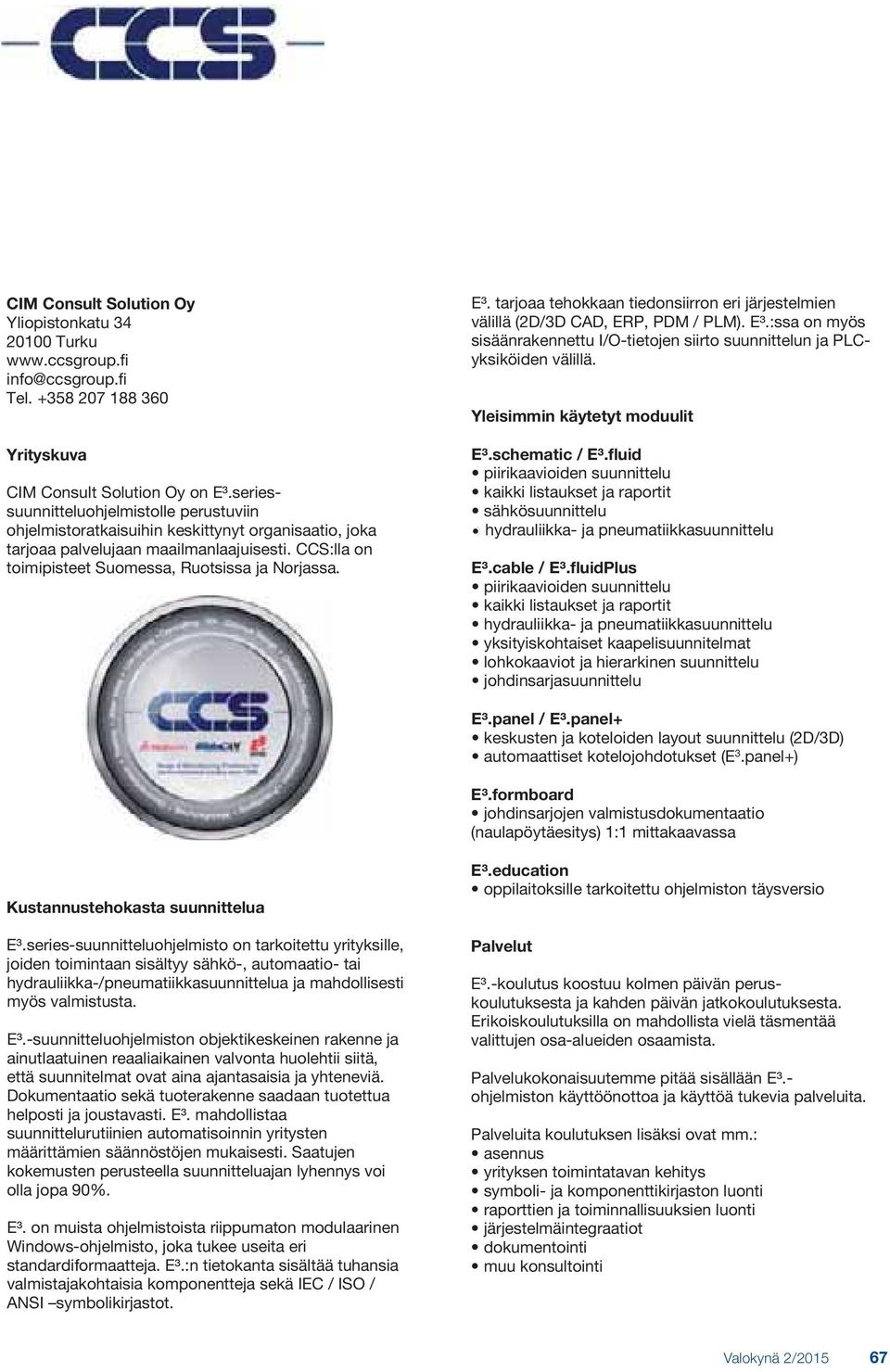 tarjoaa tehokkaan tiedonsiirron eri järjestelmien välillä (2D/3D CAD, ERP, PDM / PLM). E3.:ssa on myös sisäänrakennettu I/O-tietojen siirto suunnittelun ja PLCyksiköiden välillä.