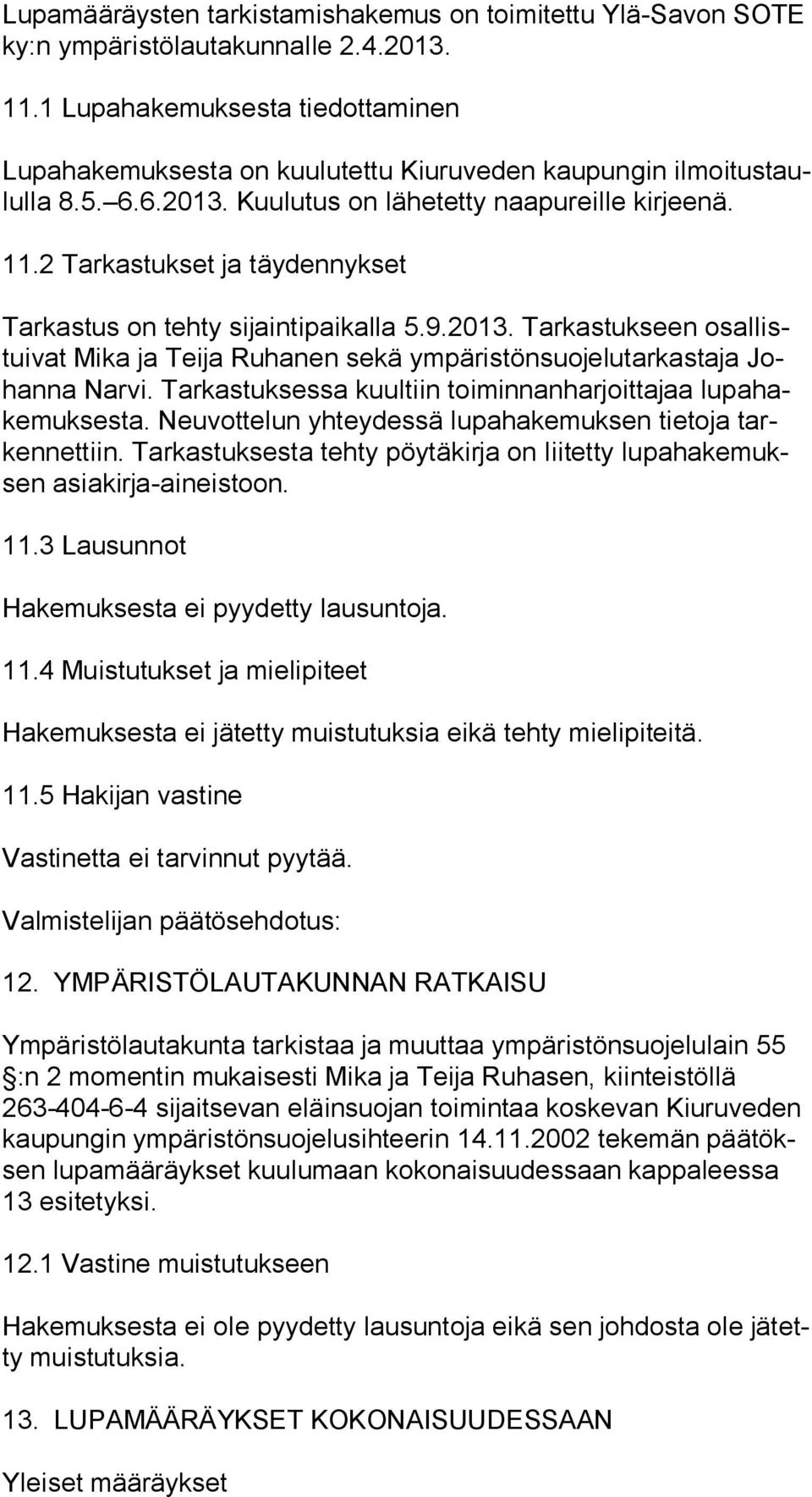 2 Tarkastukset ja täydennykset Tarkastus on tehty sijaintipaikalla 5.9.2013. Tarkastukseen osal listui vat Mika ja Teija Ruhanen sekä ympäristönsuojelutarkastaja Johan na Narvi.