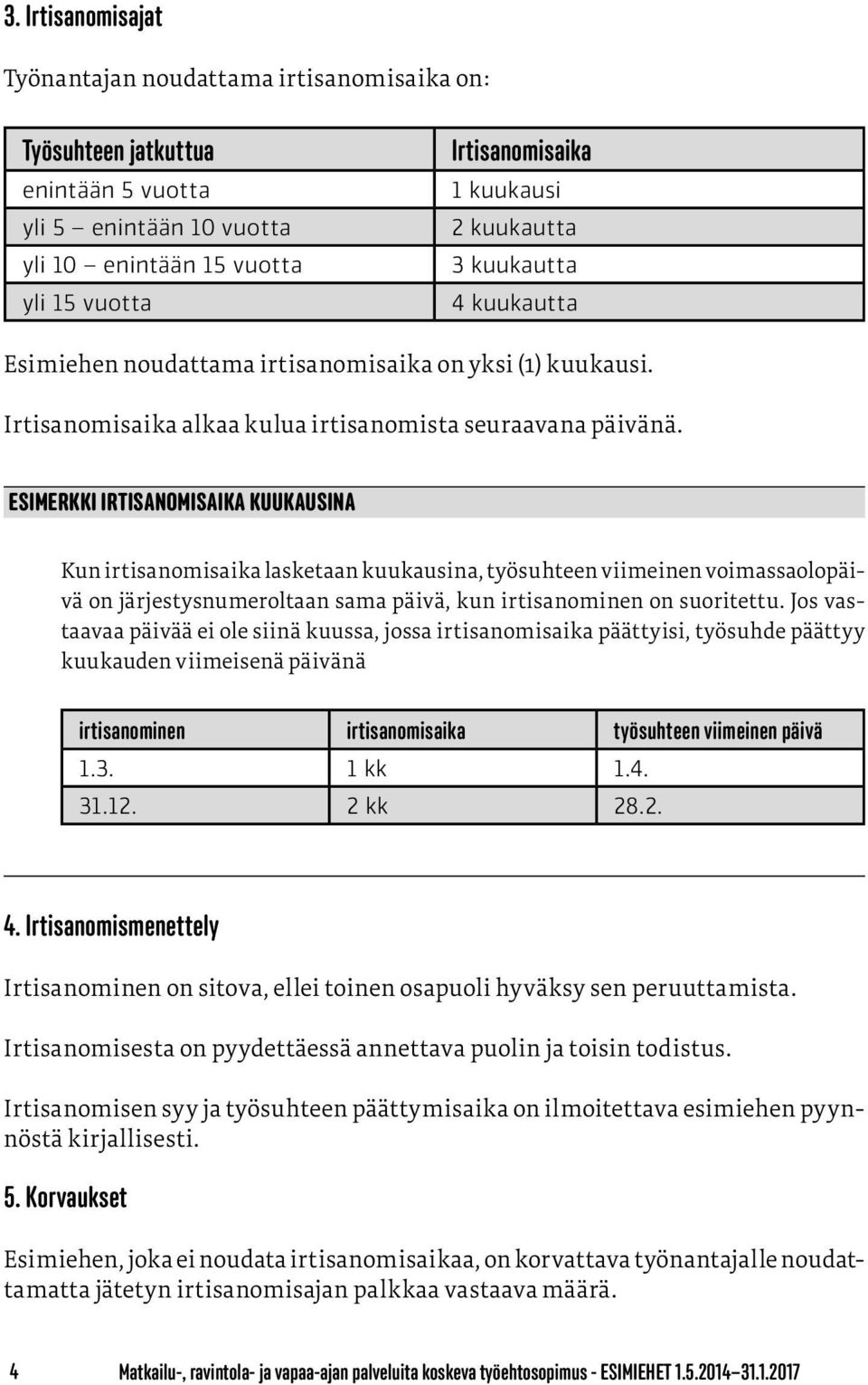 Esimerkki Irtisanomisaika kuukausina Kun irtisanomisaika lasketaan kuukausina, työsuhteen viimeinen voimassaolopäivä on järjestysnumeroltaan sama päivä, kun irtisanominen on suoritettu.