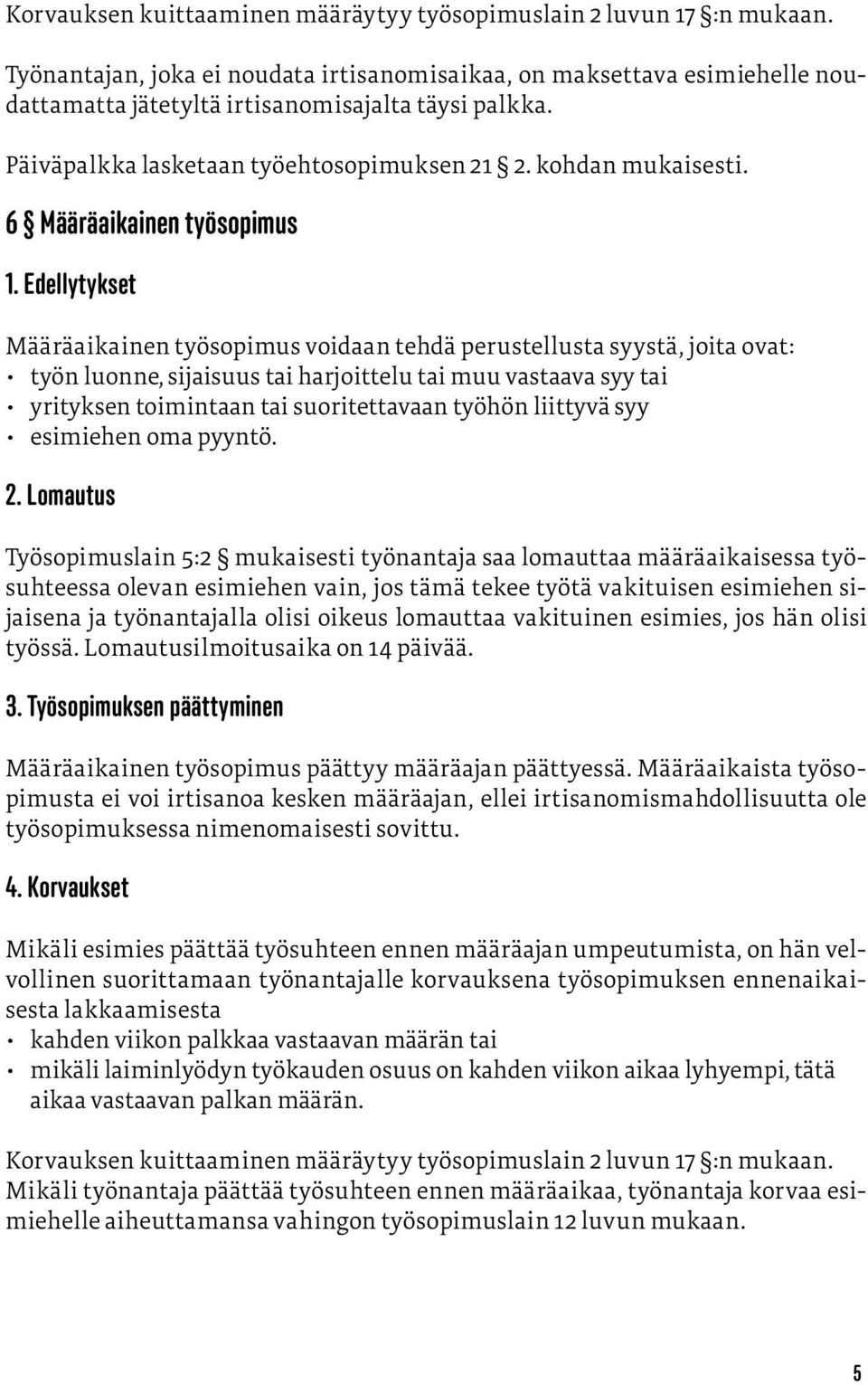 Edellytykset Määräaikainen työsopimus voidaan tehdä perustellusta syystä, joita ovat: työn luonne, sijaisuus tai harjoittelu tai muu vastaava syy tai yrityksen toimintaan tai suoritettavaan työhön