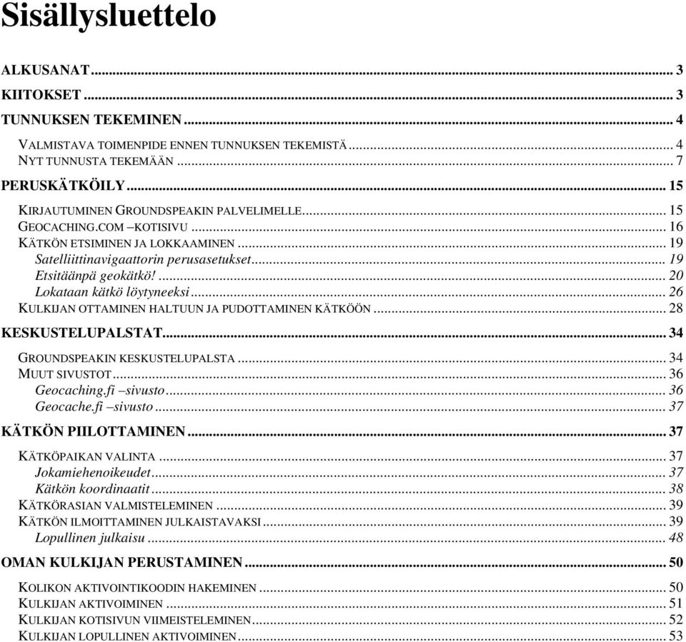 ... 20 Lokataan kätkö löytyneeksi... 26 KULKIJAN OTTAMINEN HALTUUN JA PUDOTTAMINEN KÄTKÖÖN... 28 KESKUSTELUPALSTAT... 34 GROUNDSPEAKIN KESKUSTELUPALSTA... 34 MUUT SIVUSTOT... 36 Geocaching.fi sivusto.