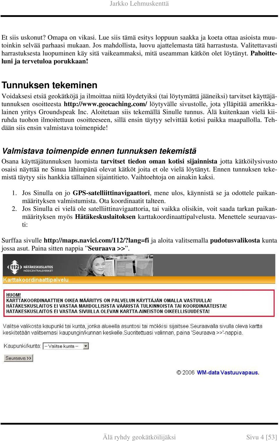 Tunnuksen tekeminen Voidaksesi etsiä geokätköjä ja ilmoittaa niitä löydetyiksi (tai löytymättä jääneiksi) tarvitset käyttäjätunnuksen osoitteesta http://www.geocaching.