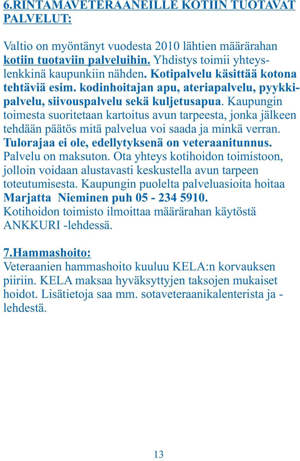 Kaupungin toimesta suoritetaan kartoitus avun tarpeesta, jonka jälkeen tehdään päätös mitä palvelua voi saada ja minkä verran. Tulorajaa ei ole, edellytyksenä on veteraanitunnus. Palvelu on maksuton.