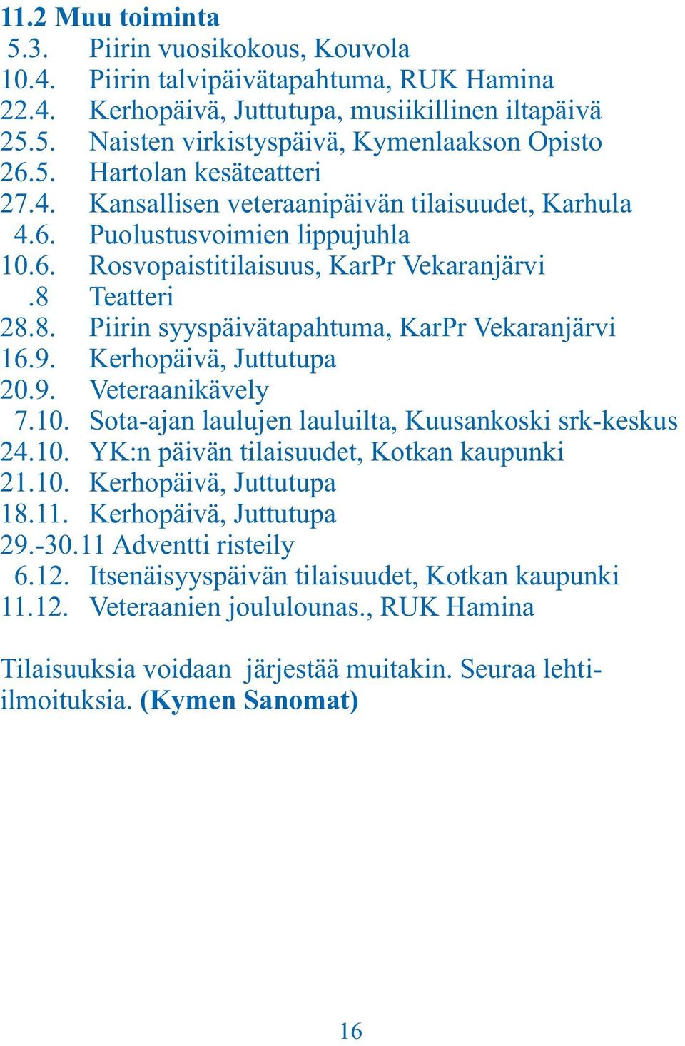 Teatteri 28.8. Piirin syyspäivätapahtuma, KarPr Vekaranjärvi 16.9. Kerhopäivä, Juttutupa 20.9. Veteraanikävely 7.10. Sota-ajan laulujen lauluilta, Kuusankoski srk-keskus 24.10. YK:n päivän tilaisuudet, Kotkan kaupunki 21.