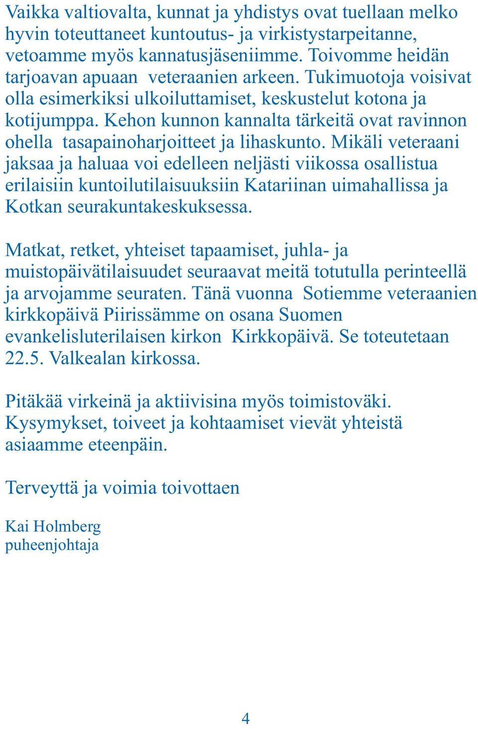 Mikäli veteraani jaksaa ja haluaa voi edelleen neljästi viikossa osallistua erilaisiin kuntoilutilaisuuksiin Katariinan uimahallissa ja Kotkan seurakuntakeskuksessa.