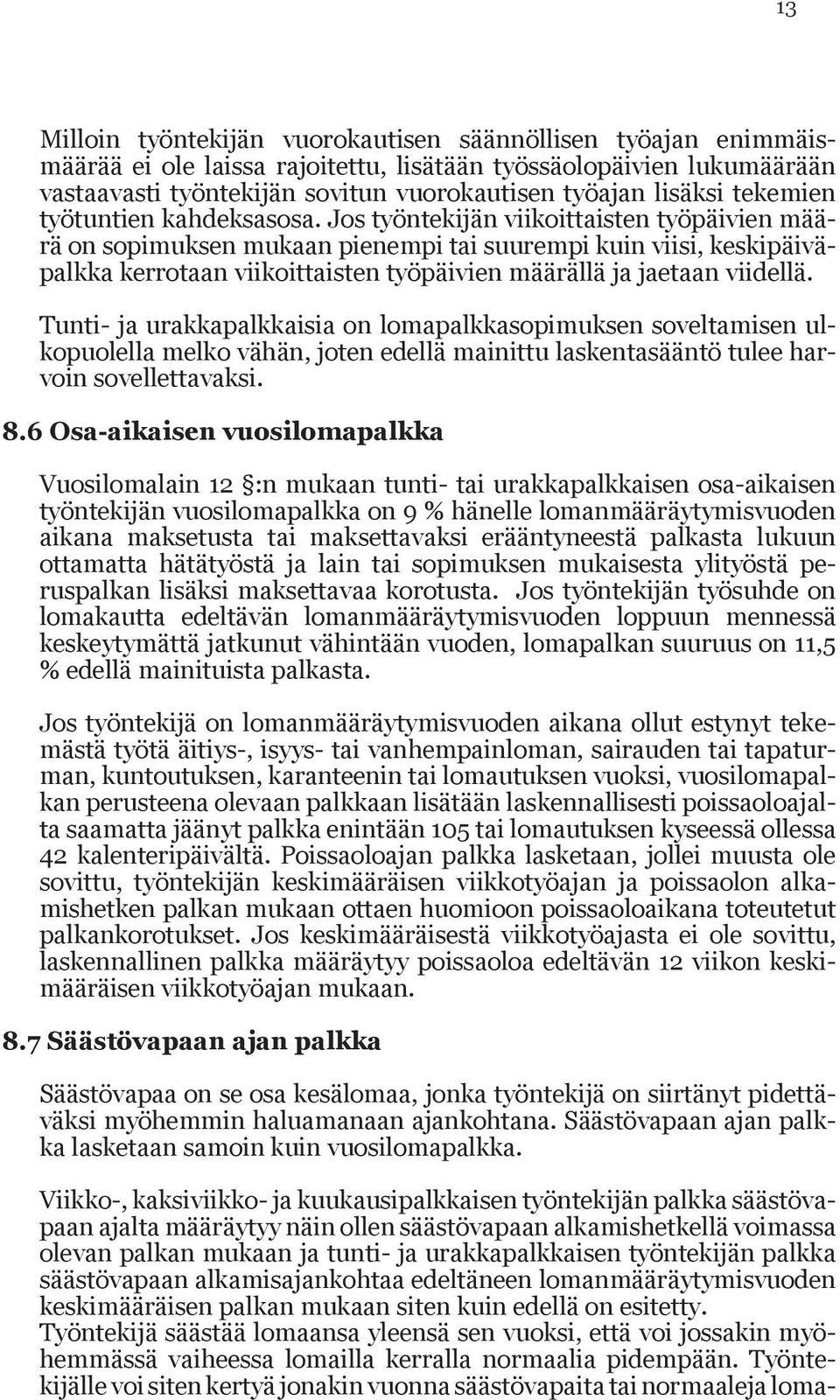 Jos työntekijän viikoittaisten työpäivien määrä on sopimuksen mukaan pienempi tai suurempi kuin viisi, keskipäiväpalkka kerrotaan viikoittaisten työpäivien määrällä ja jaetaan viidellä.