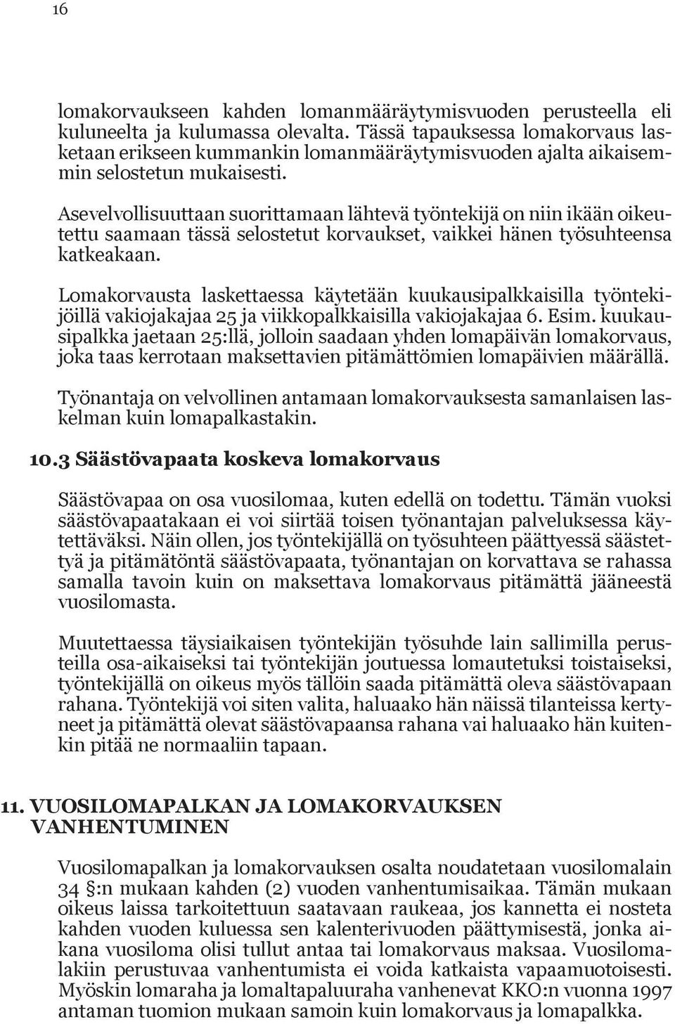 Asevelvollisuuttaan suorittamaan lähtevä työn tekijä on niin ikään oikeutettu saamaan tässä selostetut korvaukset, vaikkei hänen työsuhteen sa katkeakaan.