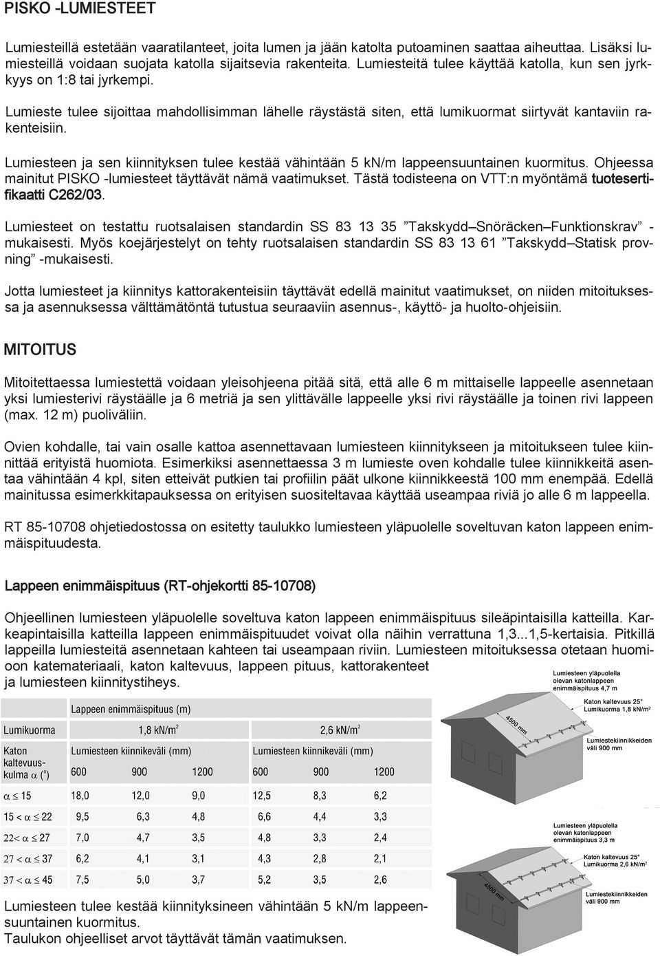Lumiesteen ja sen kiinnityksen tulee kestää vähintään 5 kn/m lappeensuuntainen kuormitus. Ohjeessa mainitut PISKO -lumiesteet täyttävät nämä vaatimukset.