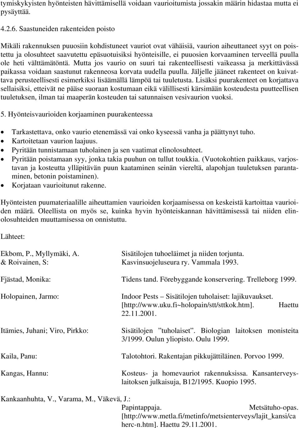 puuosien korvaaminen terveellä puulla ole heti välttämätöntä. Mutta jos vaurio on suuri tai rakenteellisesti vaikeassa ja merkittävässä paikassa voidaan saastunut rakenneosa korvata uudella puulla.