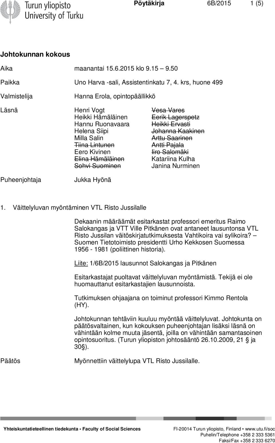 Saarinen Tiina Lintunen Antti Pajala Eero Kivinen Iiro Salomäki Elina Hämäläinen Katariina Kulha Sohvi Suominen Janina Nurminen Puheenjohtaja Jukka Hyönä 1.