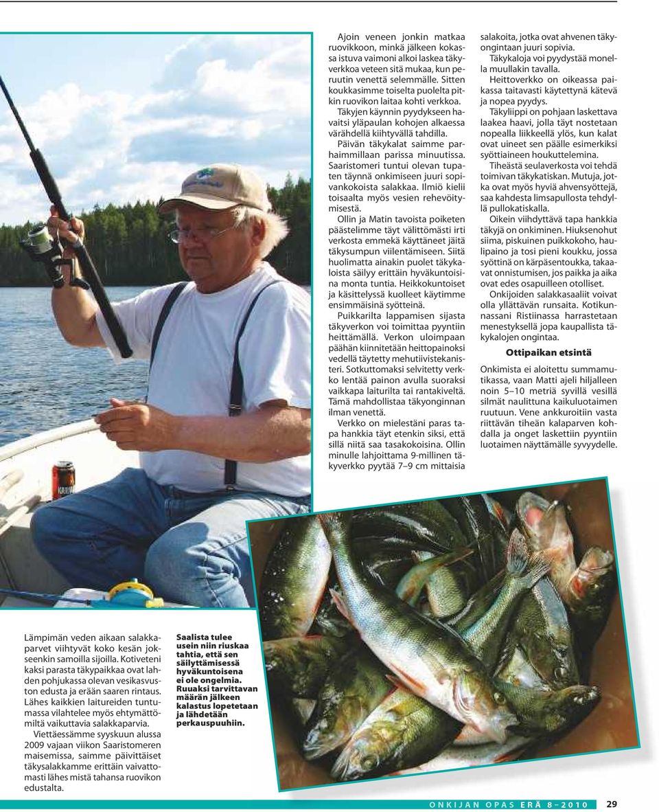Päivän täkykalat saimme parhaimmillaan parissa minuutissa. Saaristomeri tuntui olevan tupaten täynnä onkimiseen juuri sopivankokoista salakkaa. Ilmiö kielii toisaalta myös vesien rehevöitymisestä.
