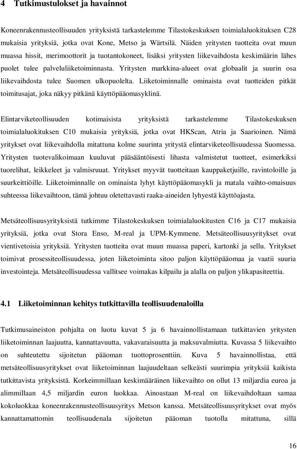 Yritysten markkina-alueet ovat globaalit ja suurin osa liikevaihdosta tulee Suomen ulkopuolelta. Liiketoiminnalle ominaista ovat tuotteiden pitkät toimitusajat, joka näkyy pitkänä käyttöpääomasyklinä.