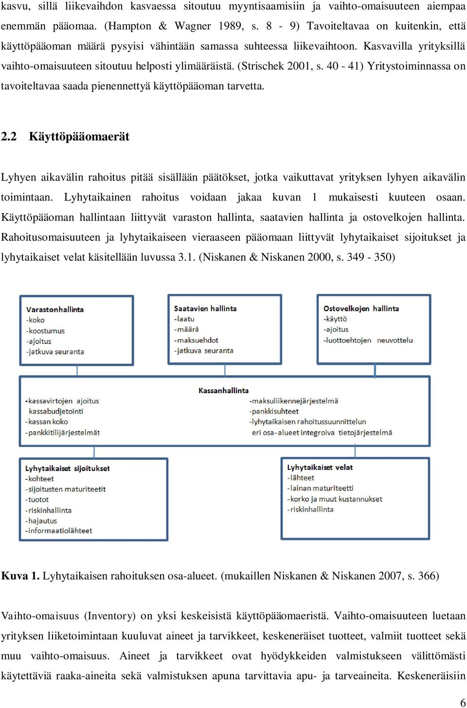 (Strischek 2001, s. 40-41) Yritystoiminnassa on tavoiteltavaa saada pienennettyä käyttöpääoman tarvetta. 2.2 Käyttöpääomaerät Lyhyen aikavälin rahoitus pitää sisällään päätökset, jotka vaikuttavat yrityksen lyhyen aikavälin toimintaan.