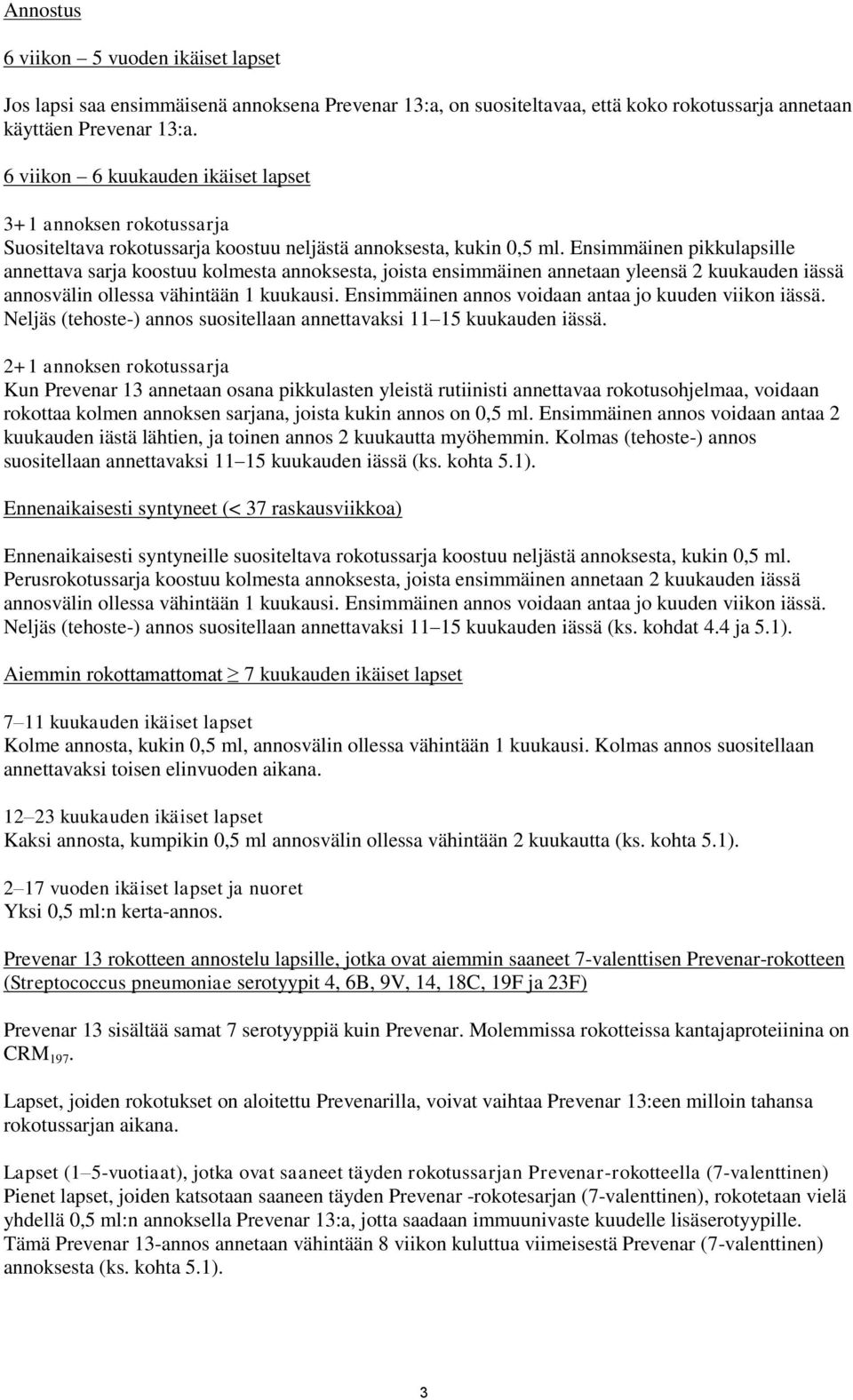 Ensimmäinen pikkulapsille annettava sarja koostuu kolmesta annoksesta, joista ensimmäinen annetaan yleensä 2 kuukauden iässä annosvälin ollessa vähintään 1 kuukausi.