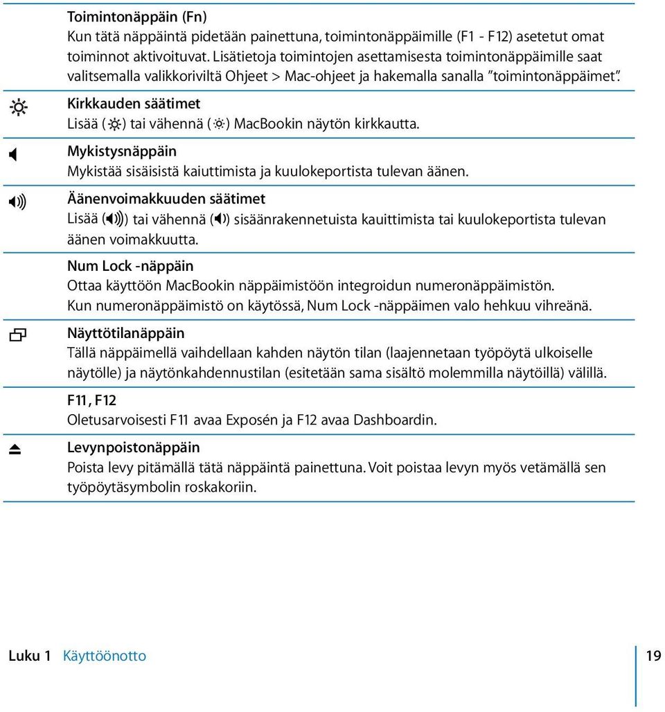 Kirkkauden säätimet Lisää ( ) tai vähennä ( ) MacBookin näytön kirkkautta. Mykistysnäppäin Mykistää sisäisistä kaiuttimista ja kuulokeportista tulevan äänen.