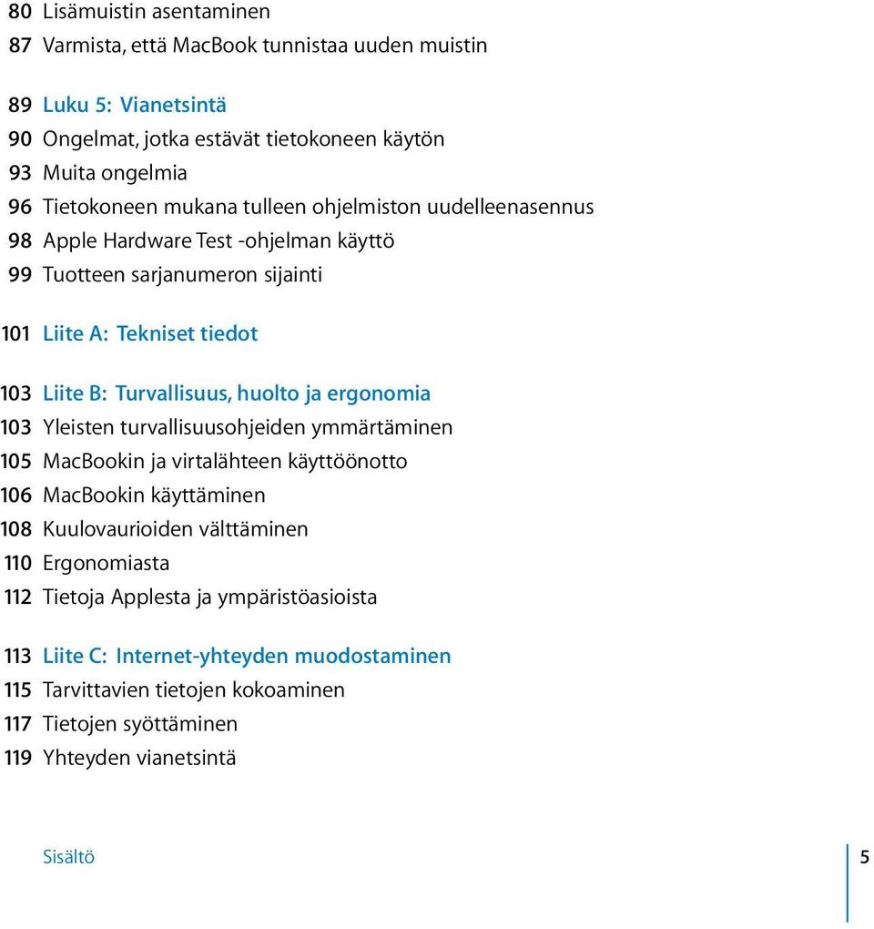 ja ergonomia 103 Yleisten turvallisuusohjeiden ymmärtäminen 105 MacBookin ja virtalähteen käyttöönotto 106 MacBookin käyttäminen 108 Kuulovaurioiden välttäminen 110 Ergonomiasta