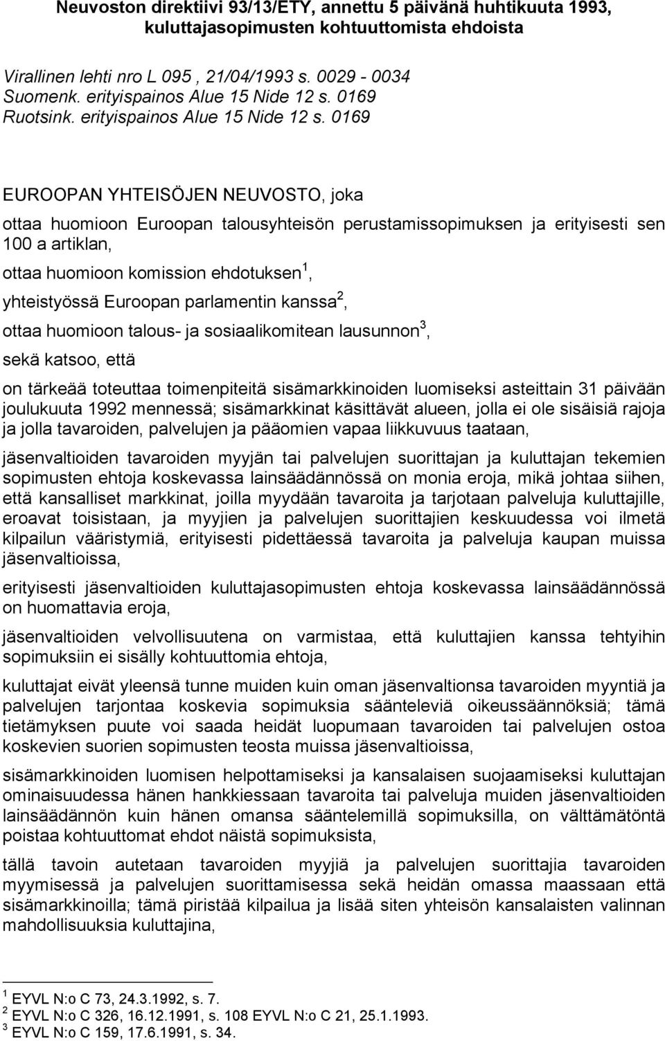 0169 EUROOPAN YHTEISÖJEN NEUVOSTO, joka ottaa huomioon Euroopan talousyhteisön perustamissopimuksen ja erityisesti sen 100 a artiklan, ottaa huomioon komission ehdotuksen 1, yhteistyössä Euroopan
