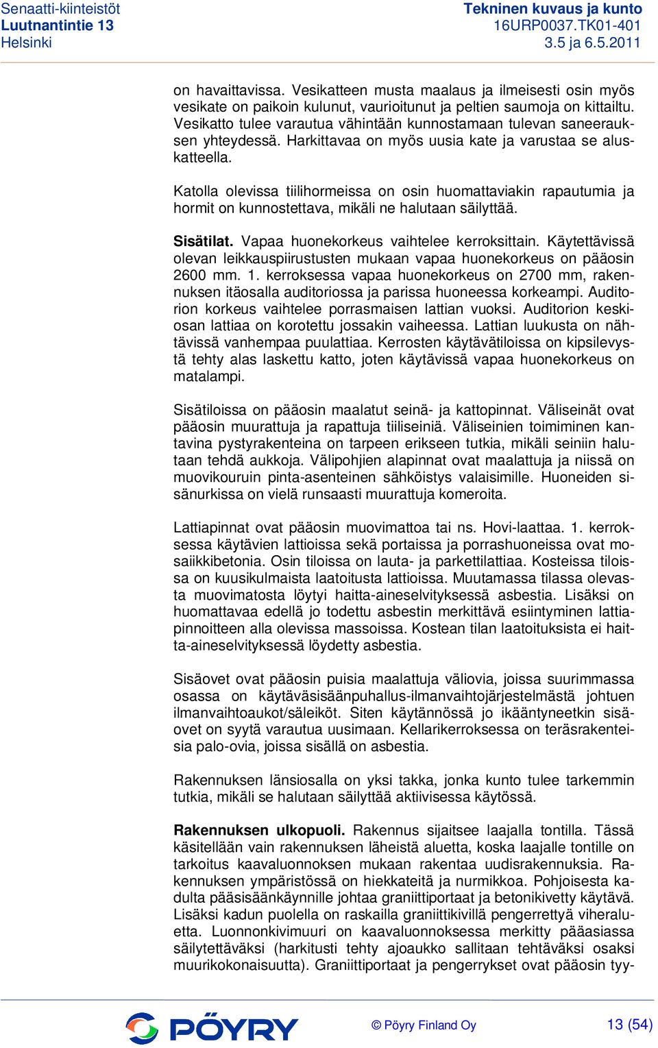 Katolla olevissa tiilihormeissa on osin huomattaviakin rapautumia ja hormit on kunnostettava, mikäli ne halutaan säilyttää. Sisätilat. Vapaa huonekorkeus vaihtelee kerroksittain.